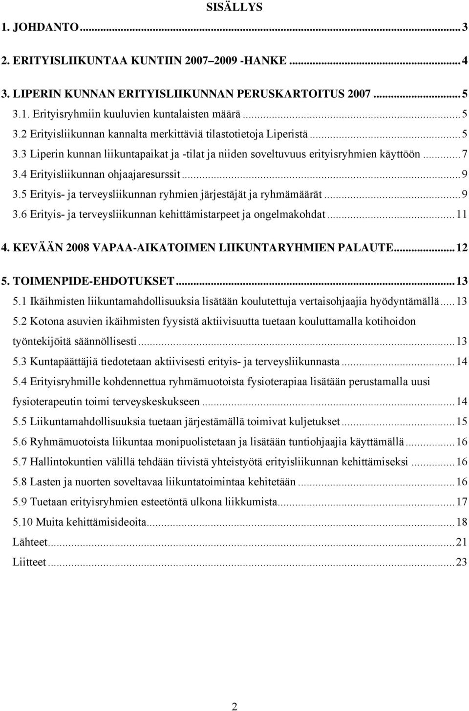 .. 7 3.4 Erityisliikunnan ohjaajaresurssit... 9 3.5 Erityis- ja terveysliikunnan ryhmien järjestäjät ja ryhmämäärät... 9 3.6 Erityis- ja terveysliikunnan kehittämistarpeet ja ongelmakohdat... 11 4.