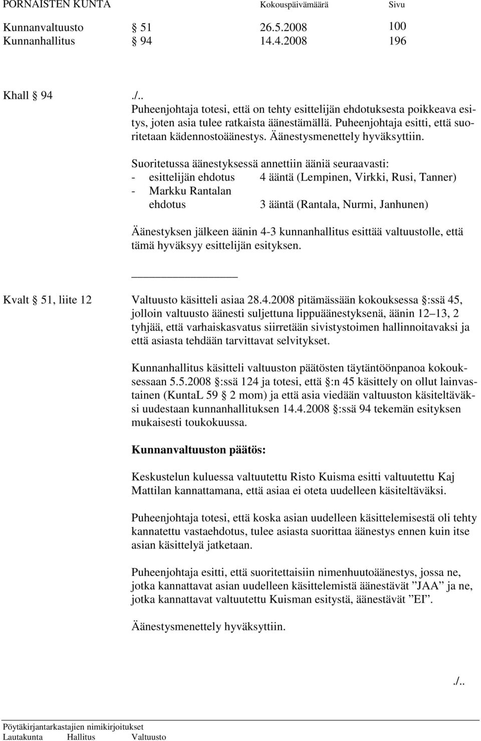 Suoritetussa äänestyksessä annettiin ääniä seuraavasti: - esittelijän ehdotus 4 ääntä (Lempinen, Virkki, Rusi, Tanner) - Markku Rantalan ehdotus 3 ääntä (Rantala, Nurmi, Janhunen) Äänestyksen jälkeen