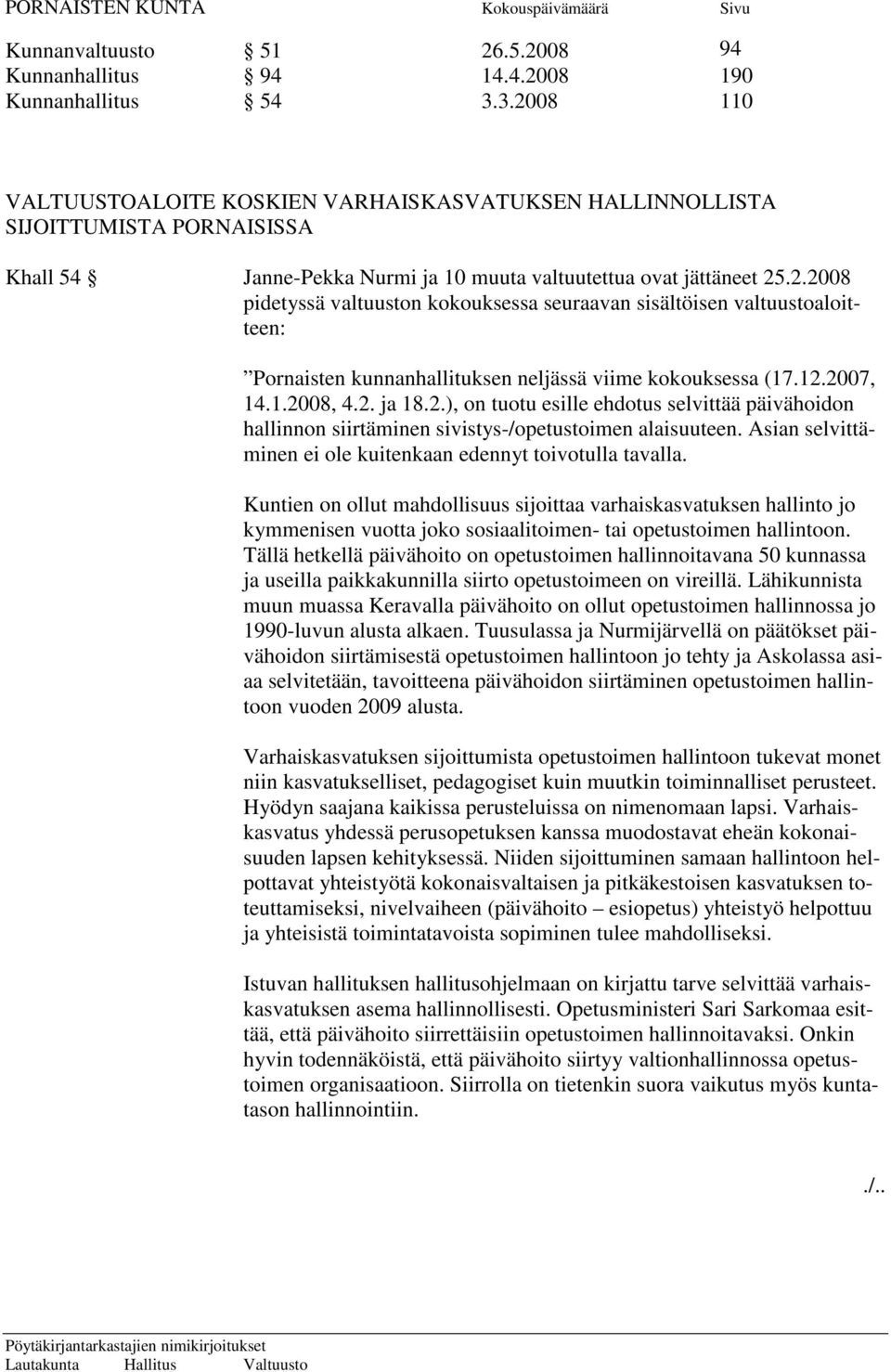 12.2007, 14.1.2008, 4.2. ja 18.2.), on tuotu esille ehdotus selvittää päivähoidon hallinnon siirtäminen sivistys-/opetustoimen alaisuuteen.