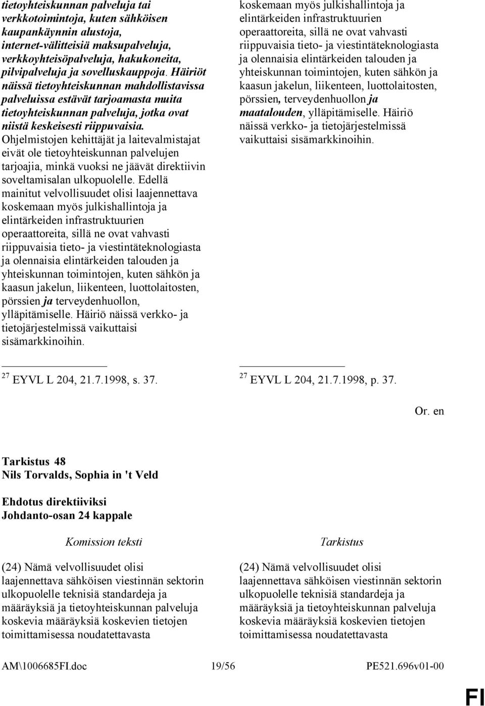 Ohjelmistojen kehittäjät ja laitevalmistajat eivät ole tietoyhteiskunnan palvelujen tarjoajia, minkä vuoksi ne jäävät direktiivin soveltamisalan ulkopuolelle.