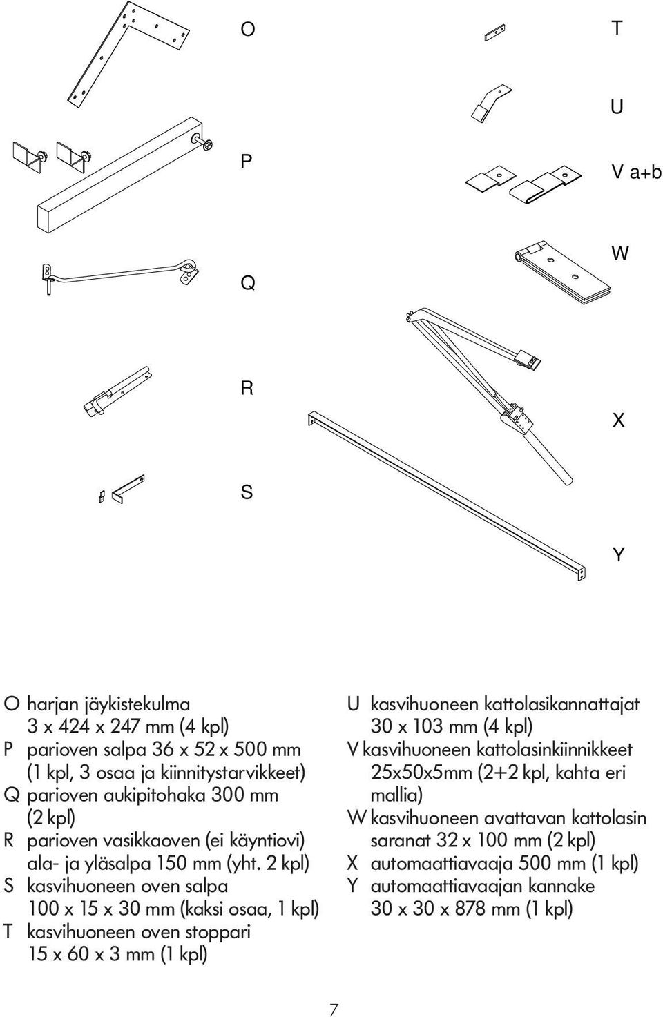 X 2 kpl) S kasvihuoneen oven salpa 100 x 15 x 30 mm (kaksi osaa, 1 kpl) T kasvihuoneen oven stoppari 15 x 60 x 3 mm (1 kpl) Y 7 U kasvihuoneen kattolasikannattajat S 30 x 103 mm