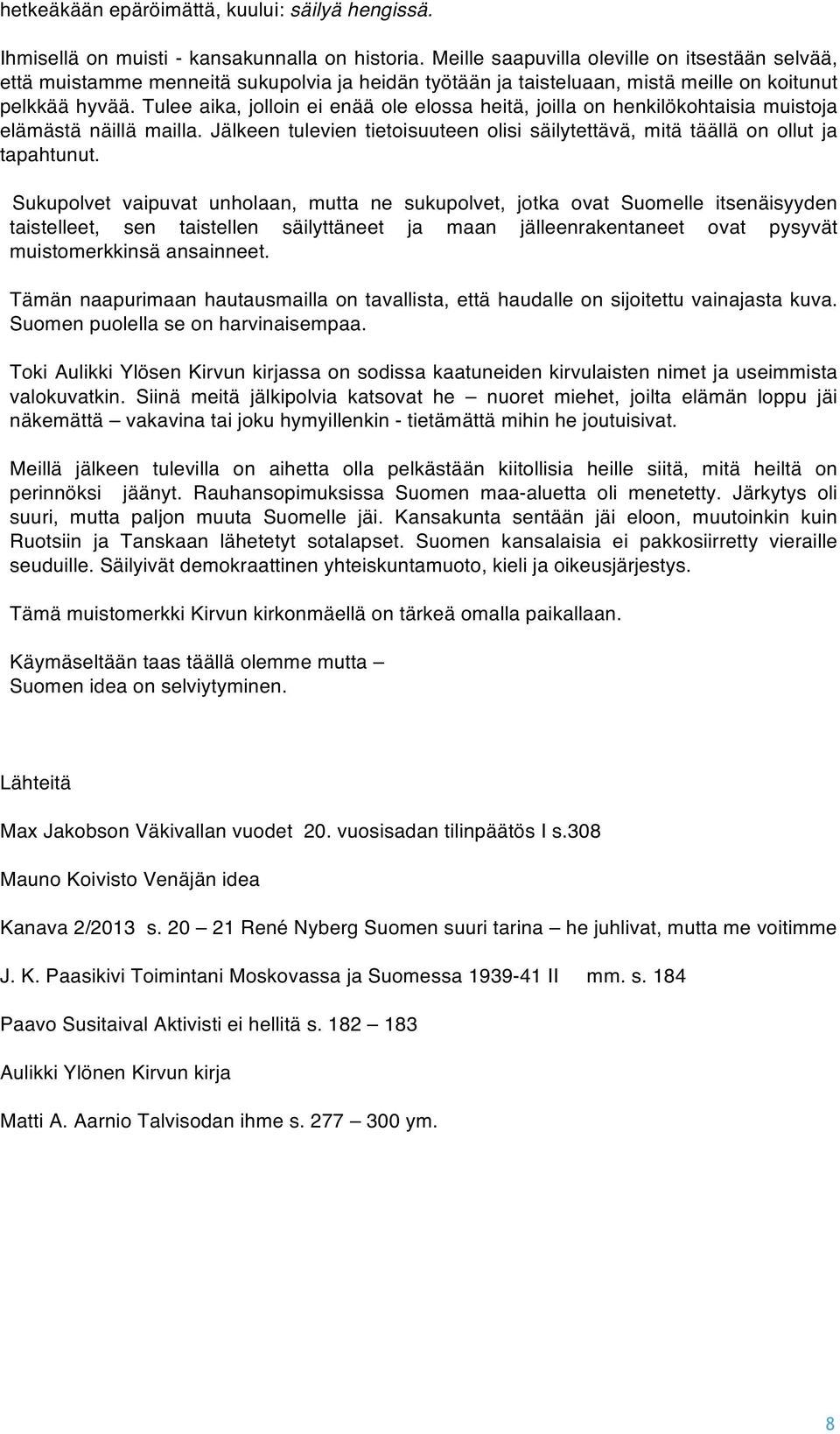 Tulee aika, jolloin ei enää ole elossa heitä, joilla on henkilökohtaisia muistoja elämästä näillä mailla. Jälkeen tulevien tietoisuuteen olisi säilytettävä, mitä täällä on ollut ja tapahtunut.