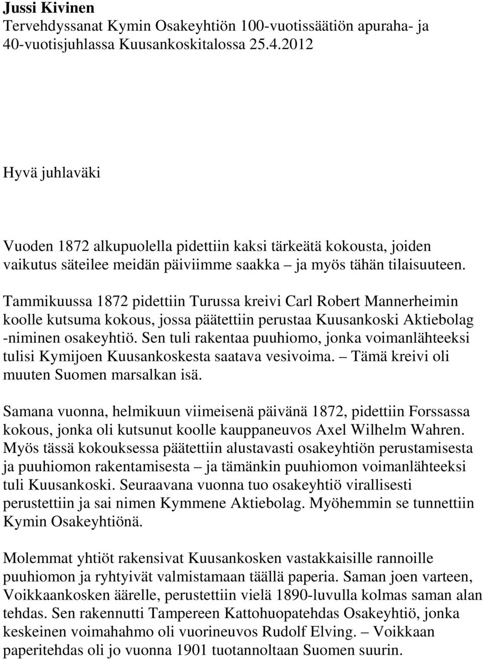 Tammikuussa 1872 pidettiin Turussa kreivi Carl Robert Mannerheimin koolle kutsuma kokous, jossa päätettiin perustaa Kuusankoski Aktiebolag -niminen osakeyhtiö.