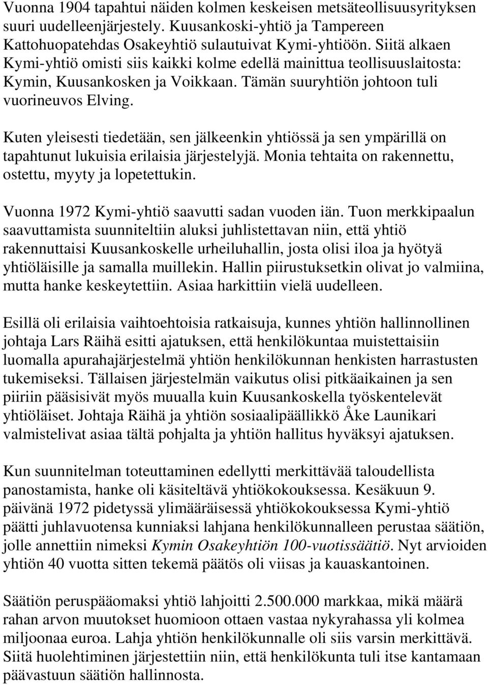 Kuten yleisesti tiedetään, sen jälkeenkin yhtiössä ja sen ympärillä on tapahtunut lukuisia erilaisia järjestelyjä. Monia tehtaita on rakennettu, ostettu, myyty ja lopetettukin.