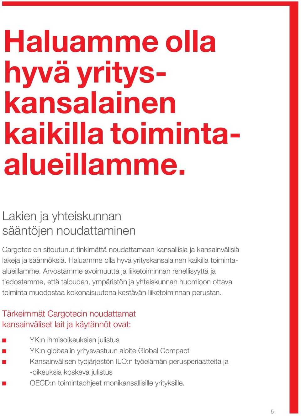 Arvostamme avoimuutta ja liiketoiminnan rehellisyyttä ja tiedostamme, että talouden, ympäristön ja yhteiskunnan huomioon ottava toiminta muodostaa kokonaisuutena kestävän liiketoiminnan perustan.