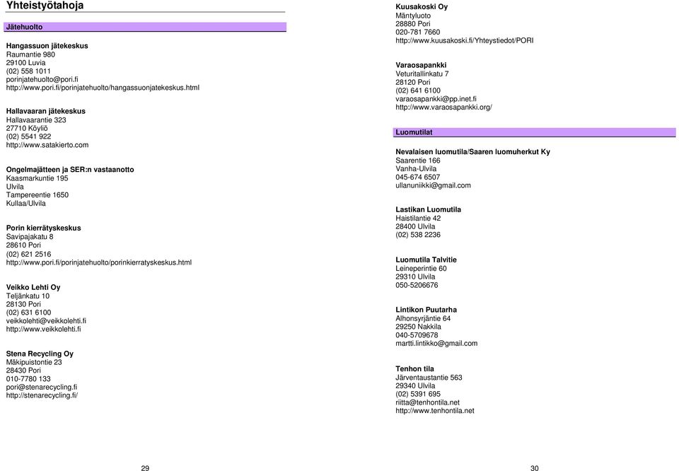 com Ongelmajätteen ja SER:n vastaanotto Kaasmarkuntie 195 Ulvila Tampereentie 1650 Kullaa/Ulvila Porin kierrätyskeskus Savipajakatu 8 28610 Pori (02) 621 2516 http://www.pori.