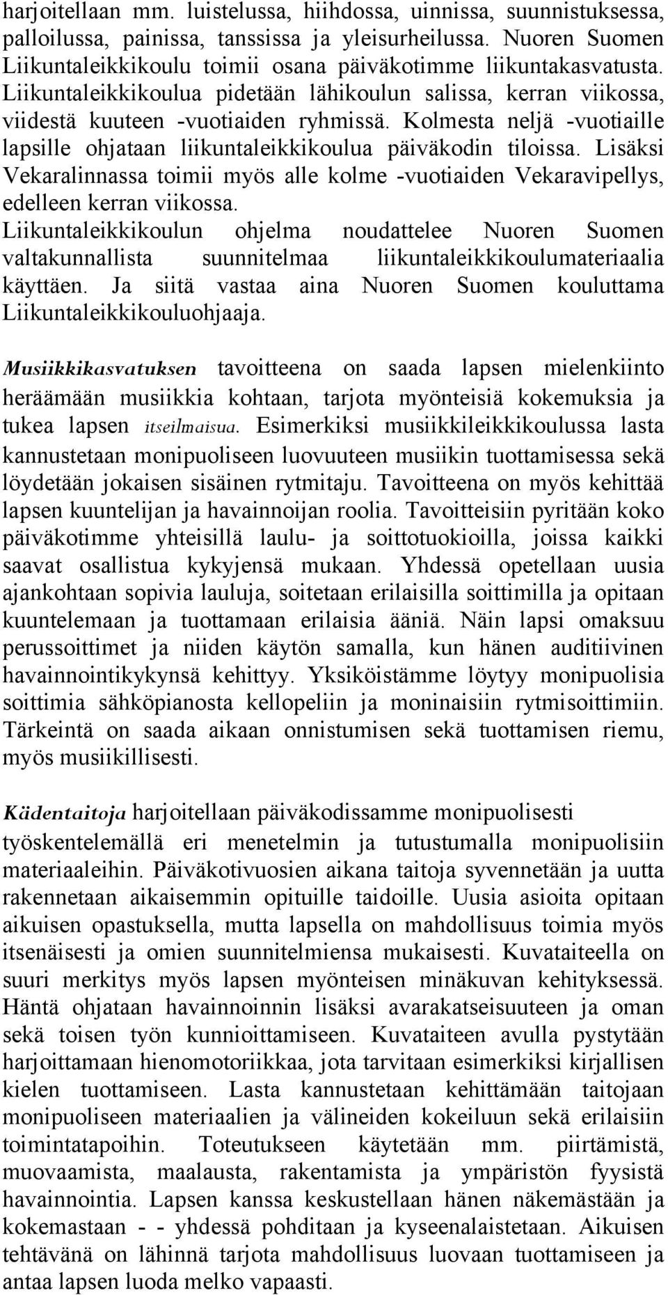 Kolmesta neljä -vuotiaille lapsille ohjataan liikuntaleikkikoulua päiväkodin tiloissa. Lisäksi Vekaralinnassa toimii myös alle kolme -vuotiaiden Vekaravipellys, edelleen kerran viikossa.