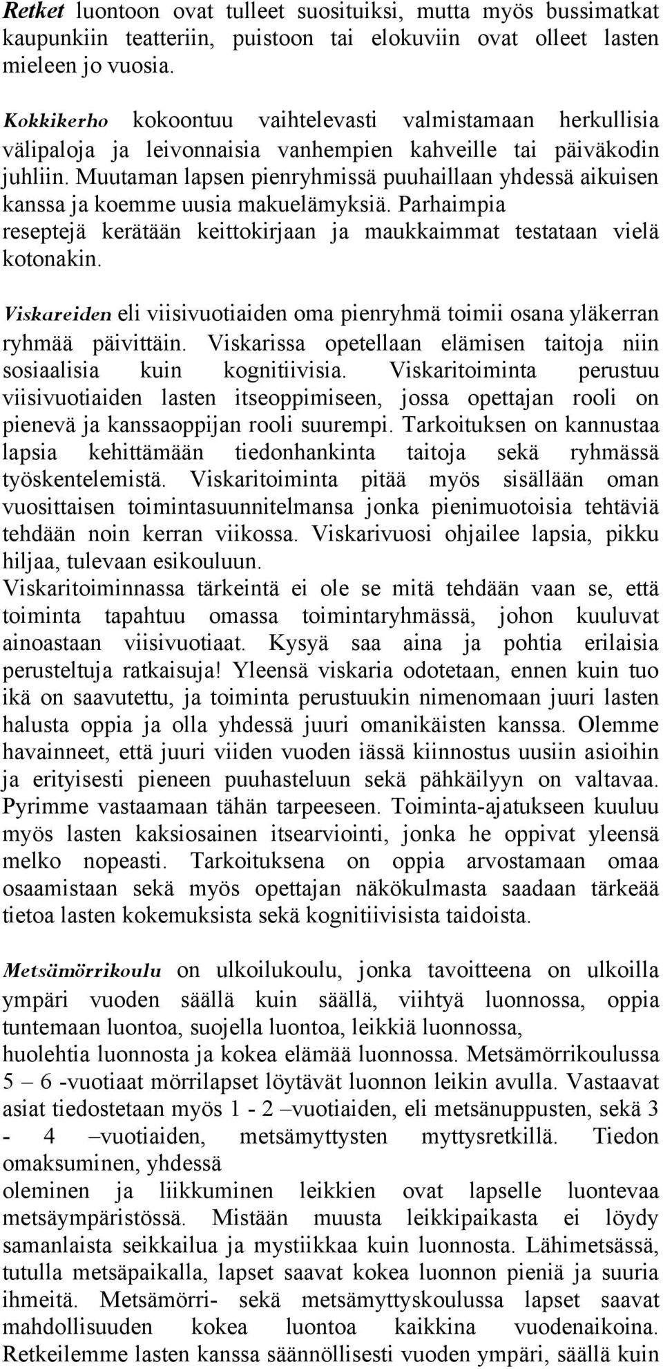 Muutaman lapsen pienryhmissä puuhaillaan yhdessä aikuisen kanssa ja koemme uusia makuelämyksiä. Parhaimpia reseptejä kerätään keittokirjaan ja maukkaimmat testataan vielä kotonakin.