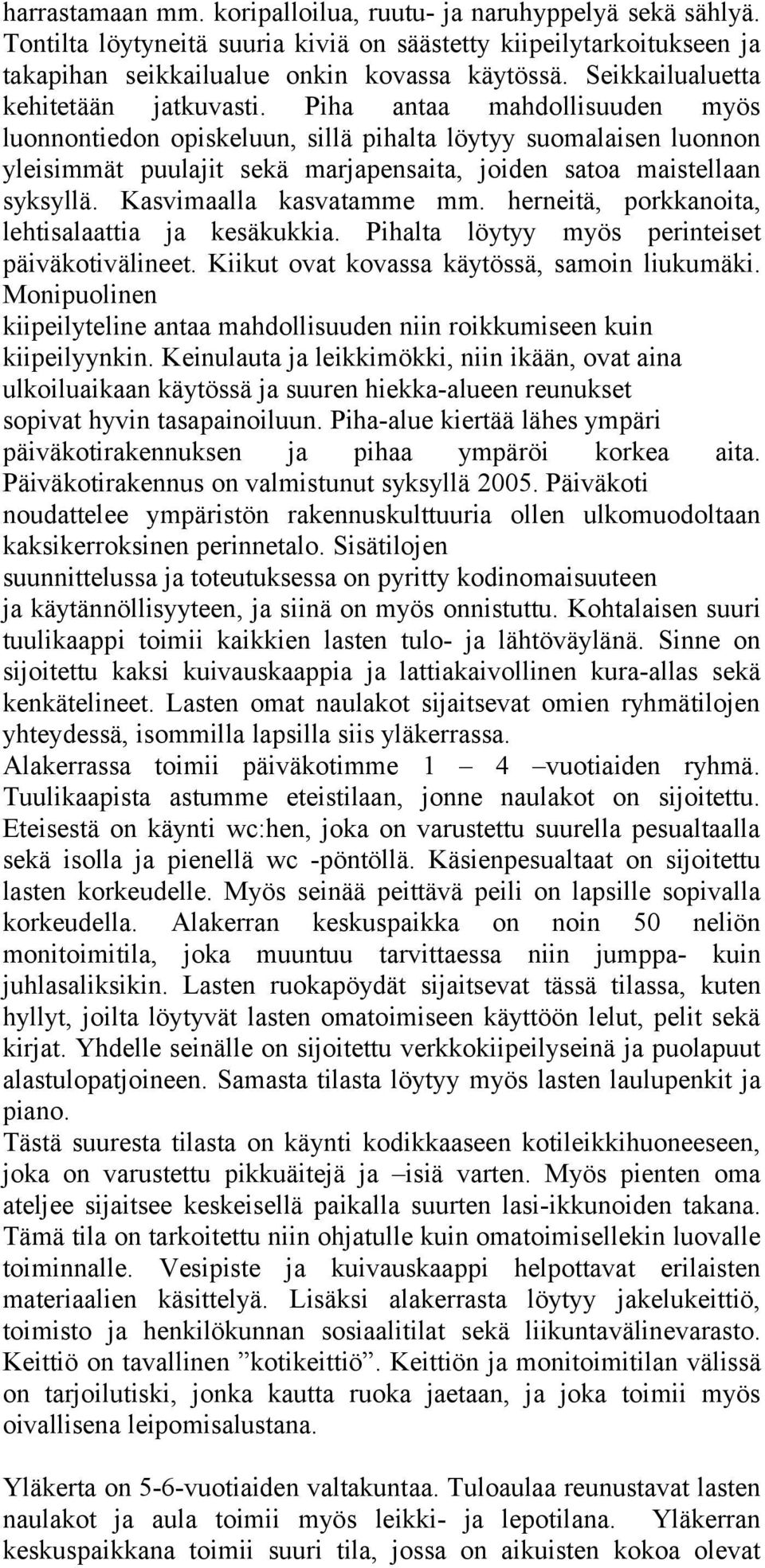 Piha antaa mahdollisuuden myös luonnontiedon opiskeluun, sillä pihalta löytyy suomalaisen luonnon yleisimmät puulajit sekä marjapensaita, joiden satoa maistellaan syksyllä. Kasvimaalla kasvatamme mm.