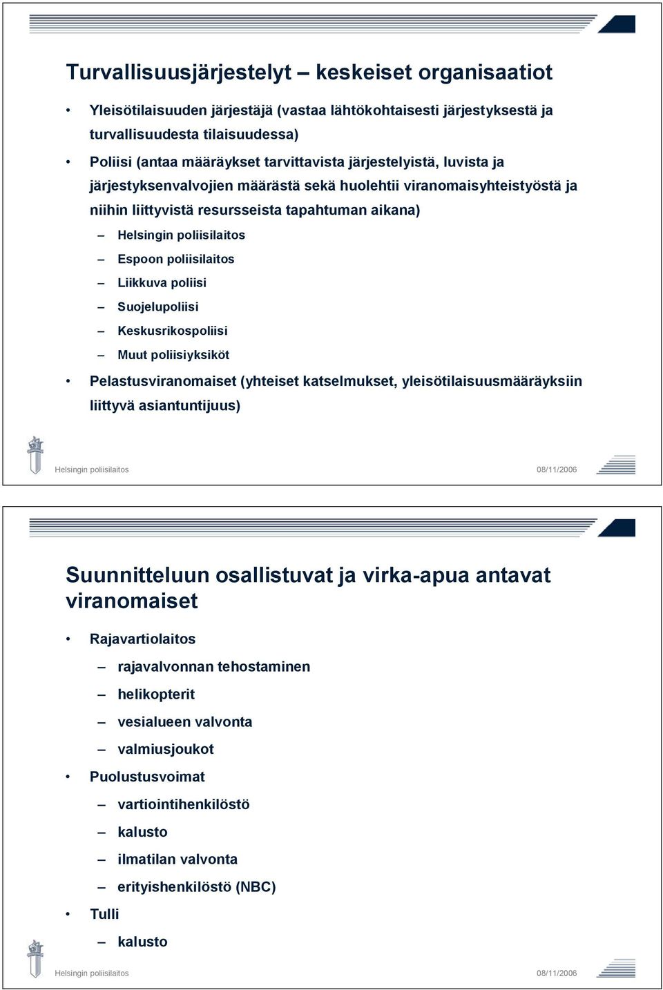 Liikkuva poliisi Suojelupoliisi Keskusrikospoliisi Muut poliisiyksiköt Pelastusviranomaiset (yhteiset katselmukset, yleisötilaisuusmääräyksiin liittyvä asiantuntijuus) Helsingin poliisilaitos