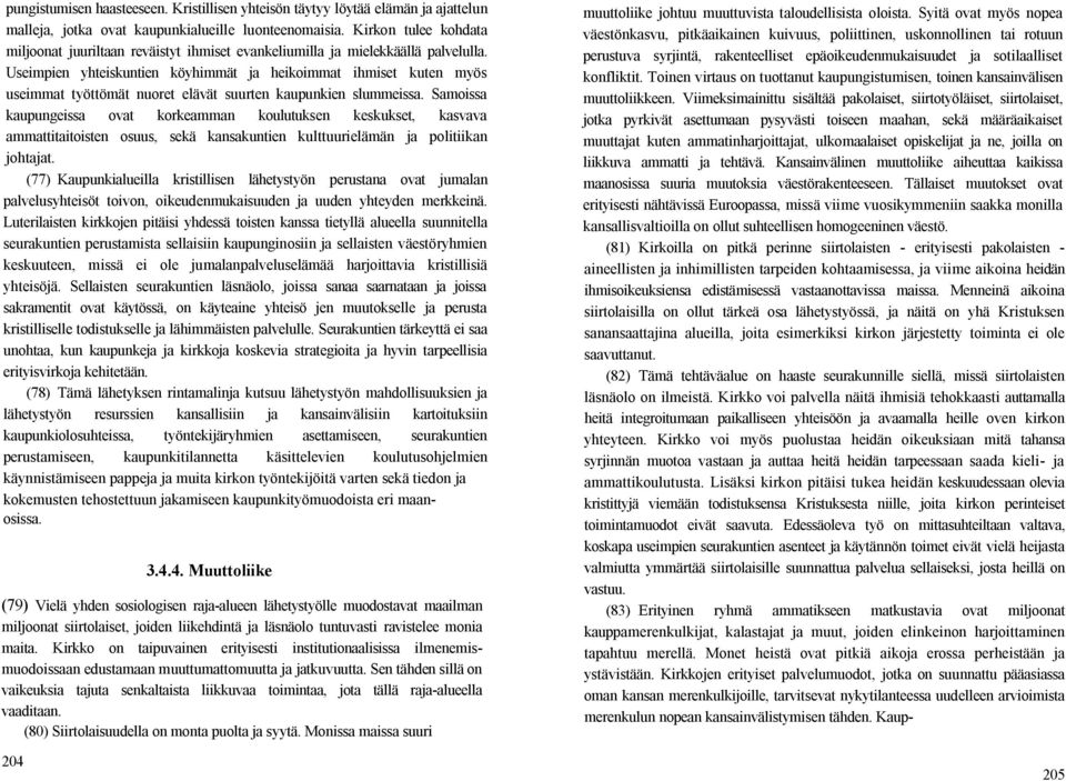 Useimpien yhteiskuntien köyhimmät ja heikoimmat ihmiset kuten myös useimmat työttömät nuoret elävät suurten kaupunkien slummeissa.