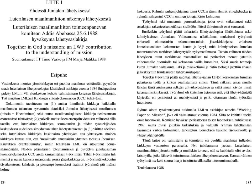 jäsenkirkkojen eri puolilta maailmaa esittämään pyyntöön saada luterilainen lähetysteologiaa käsittelevä asiakirja vuonna 1984 Budapestissa pidetty LML:n VII yleiskokous kehotti valmistamaan kyseisen