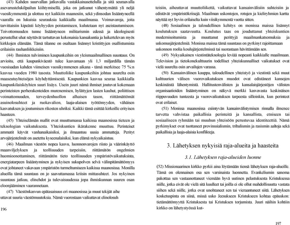 Toivottomuuden tunne lisääntyneen militarismin edessä ja ideologisesti perustellut uhat näyttävät tartuttavan kokonaisia kansakuntia ja luikertelevan myös kirkkojen elämään.