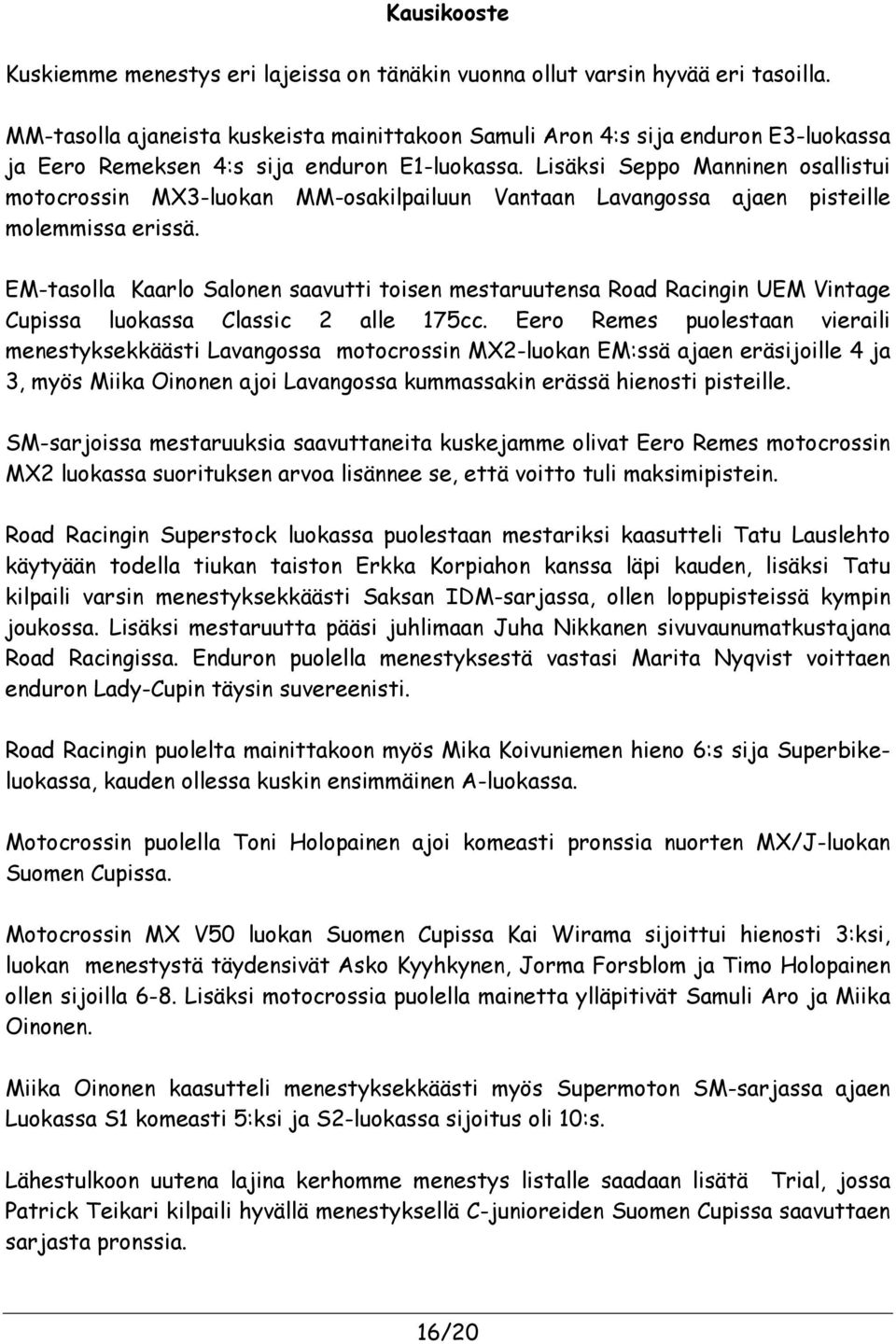 Lisäksi Seppo Manninen osallistui motocrossin MX3-luokan MM-osakilpailuun Vantaan Lavangossa ajaen pisteille molemmissa erissä.