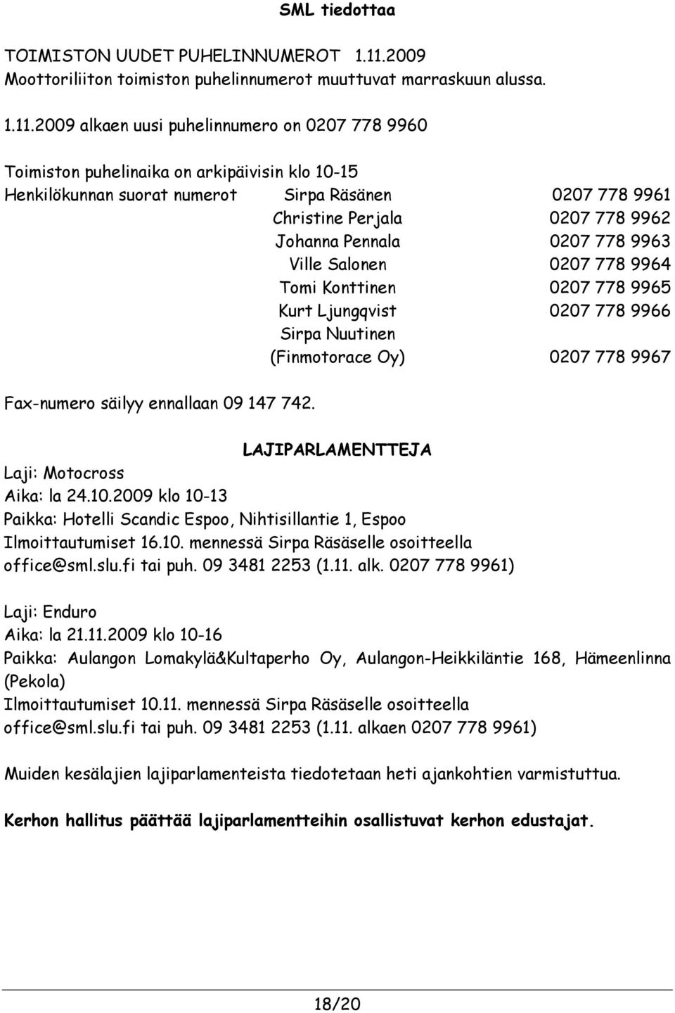 2009 alkaen uusi puhelinnumero on 0207 778 9960 Toimiston puhelinaika on arkipäivisin klo 10-15 Henkilökunnan suorat numerot Sirpa Räsänen 0207 778 9961 Christine Perjala 0207 778 9962 Johanna