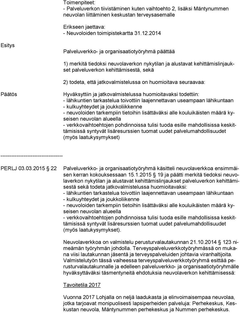 todeta, että jatkovalmistelussa on huomioitava seuraavaa: Päätös Hyväksyttiin ja jatkovalmistelussa huomioitavaksi todettiin: - lähikuntien tarkastelua toivottiin laajennettavan useampaan lähikuntaan