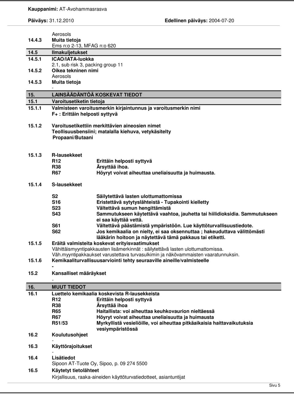 1.2 Varoitusetikettiin merkittävien aineosien nimet Teollisuusbensiini; matalalla kiehuva, vetykäsitelty Propaani/Butaani 15.1.3 Rlausekkeet R12 R38 R67 Erittäin helposti syttyvä Ärsyttää ihoa.