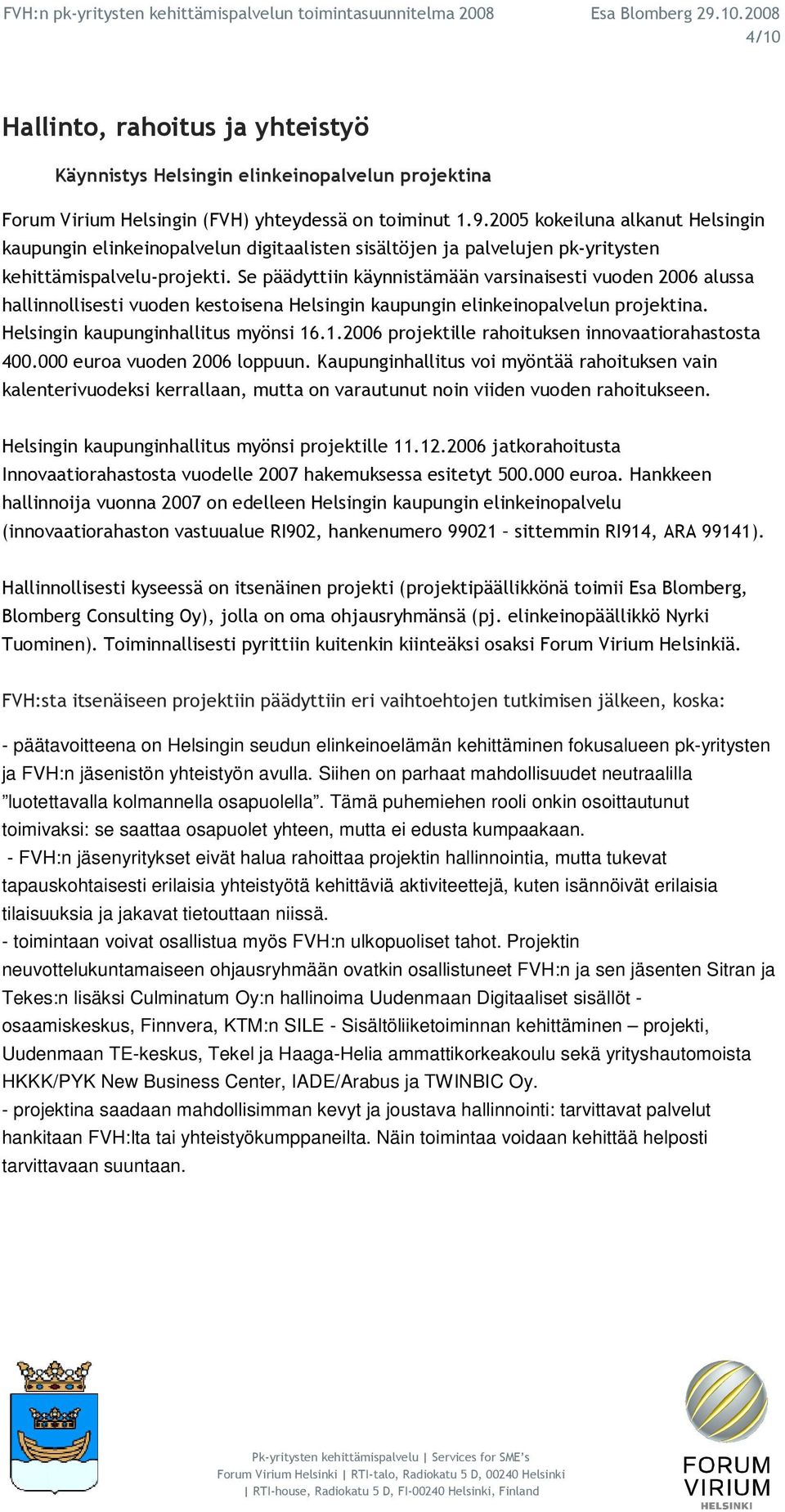 Se päädyttiin käynnistämään varsinaisesti vuoden 2006 alussa hallinnollisesti vuoden kestoisena Helsingin kaupungin elinkeinopalvelun projektina. Helsingin kaupunginhallitus myönsi 16