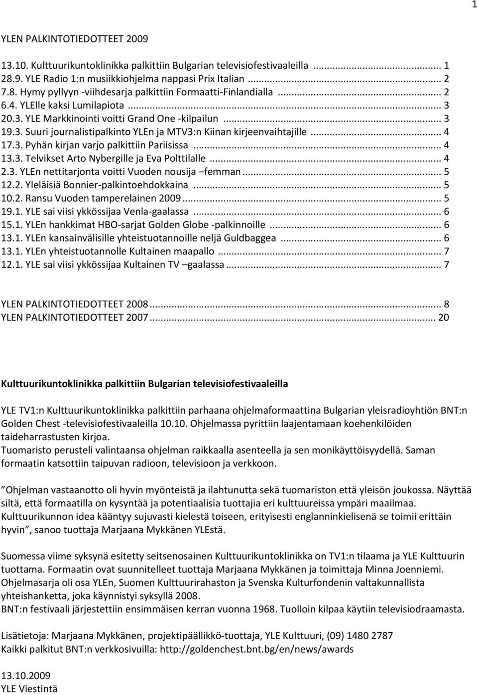 .. 4 13.3. Telvikset Arto Nybergille ja Eva Polttilalle... 4 2.3. YLEn nettitarjonta voitti Vuoden nousija femman... 5 12.2. Yleläisiä Bonnier-palkintoehdokkaina... 5 10.2. Ransu Vuoden tamperelainen 2009.