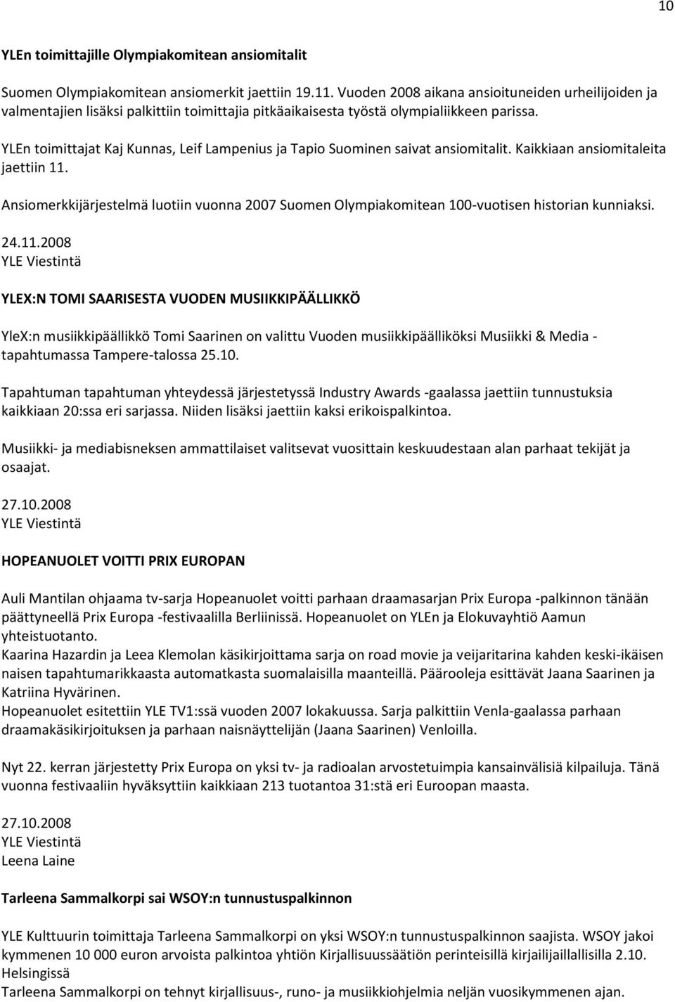 YLEn toimittajat Kaj Kunnas, Leif Lampenius ja Tapio Suominen saivat ansiomitalit. Kaikkiaan ansiomitaleita jaettiin 11.