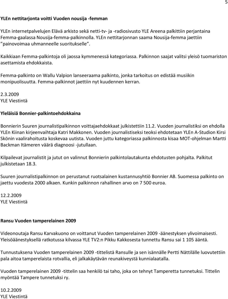 Palkinnon saajat valitsi yleisö tuomariston asettamista ehdokkaista. Femma-palkinto on Wallu Valpion lanseeraama palkinto, jonka tarkoitus on edistää musiikin monipuolisuutta.