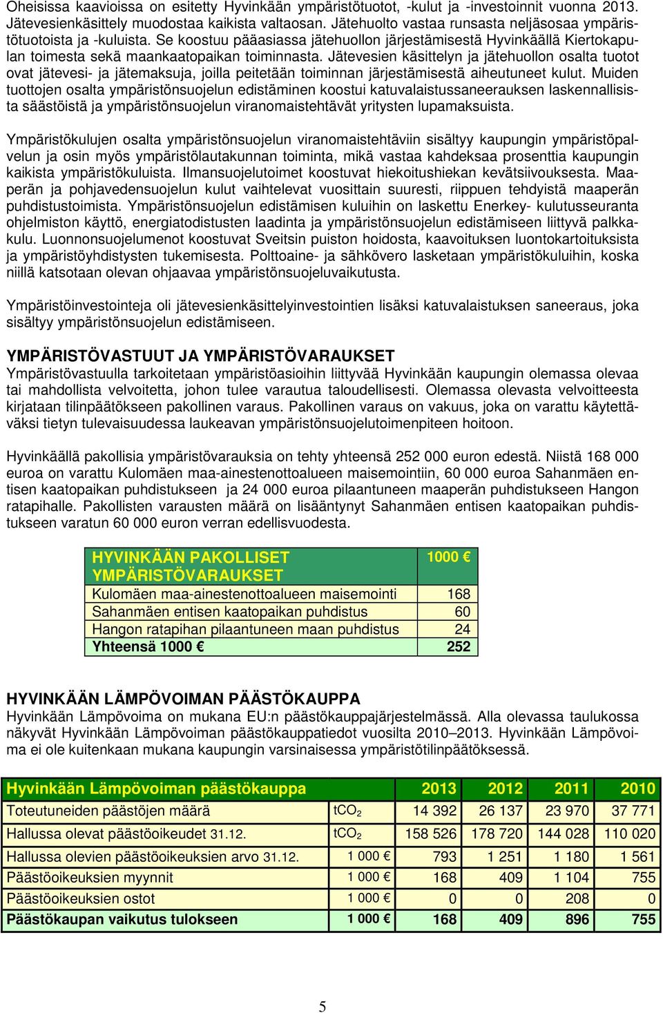 Jätevesien käsittelyn ja jätehuollon osalta tuotot ovat jätevesi- ja jätemaksuja, joilla peitetään toiminnan järjestämisestä aiheutuneet kulut.