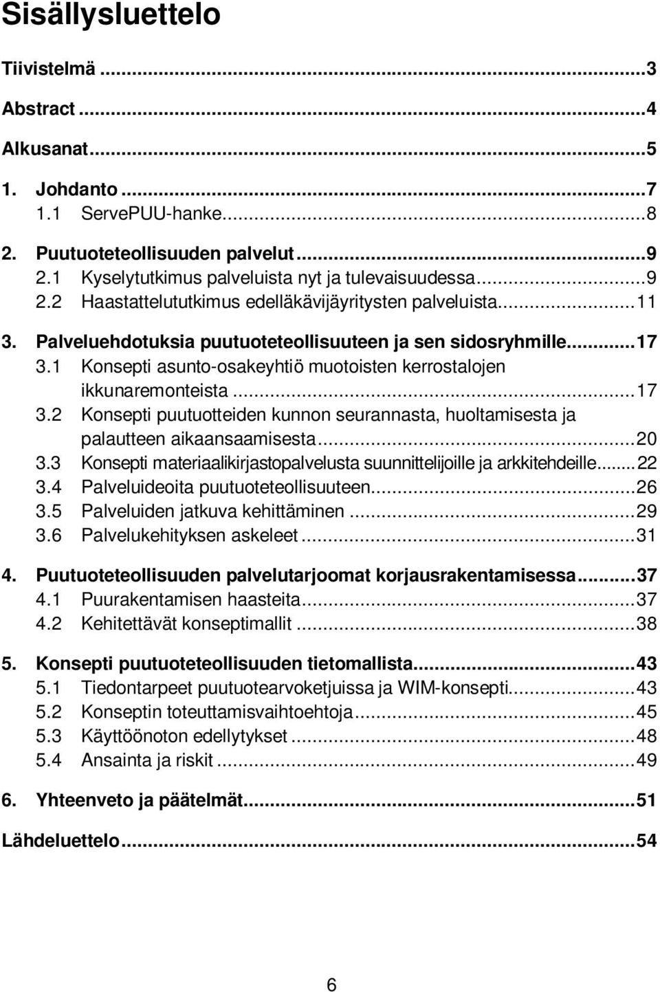 1 Konsepti asunto-osakeyhtiö muotoisten kerrostalojen ikkunaremonteista... 17 3.2 Konsepti puutuotteiden kunnon seurannasta, huoltamisesta ja palautteen aikaansaamisesta... 20 3.