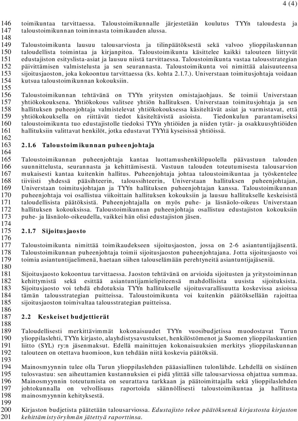 Taloustoimikunta lausuu talousarviosta ja tilinpäätöksestä sekä valvoo ylioppilaskunnan taloudellista toimintaa ja kirjanpitoa.