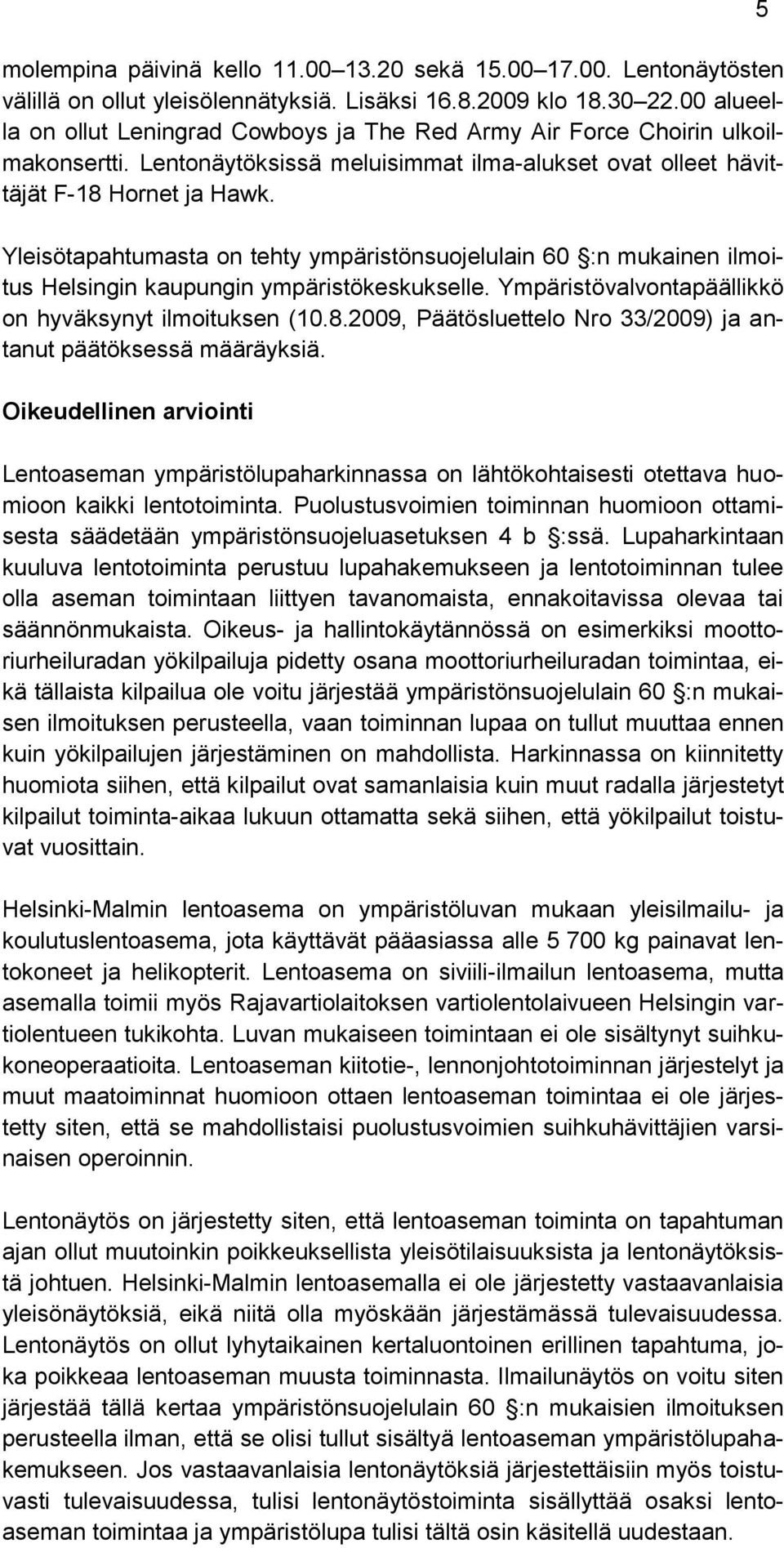 Yleisötapahtumasta on tehty ympäristönsuojelulain 60 :n mukainen ilmoitus Helsingin kaupungin ympäristökeskukselle. Ympäristövalvontapäällikkö on hyväksynyt ilmoituksen (10.8.