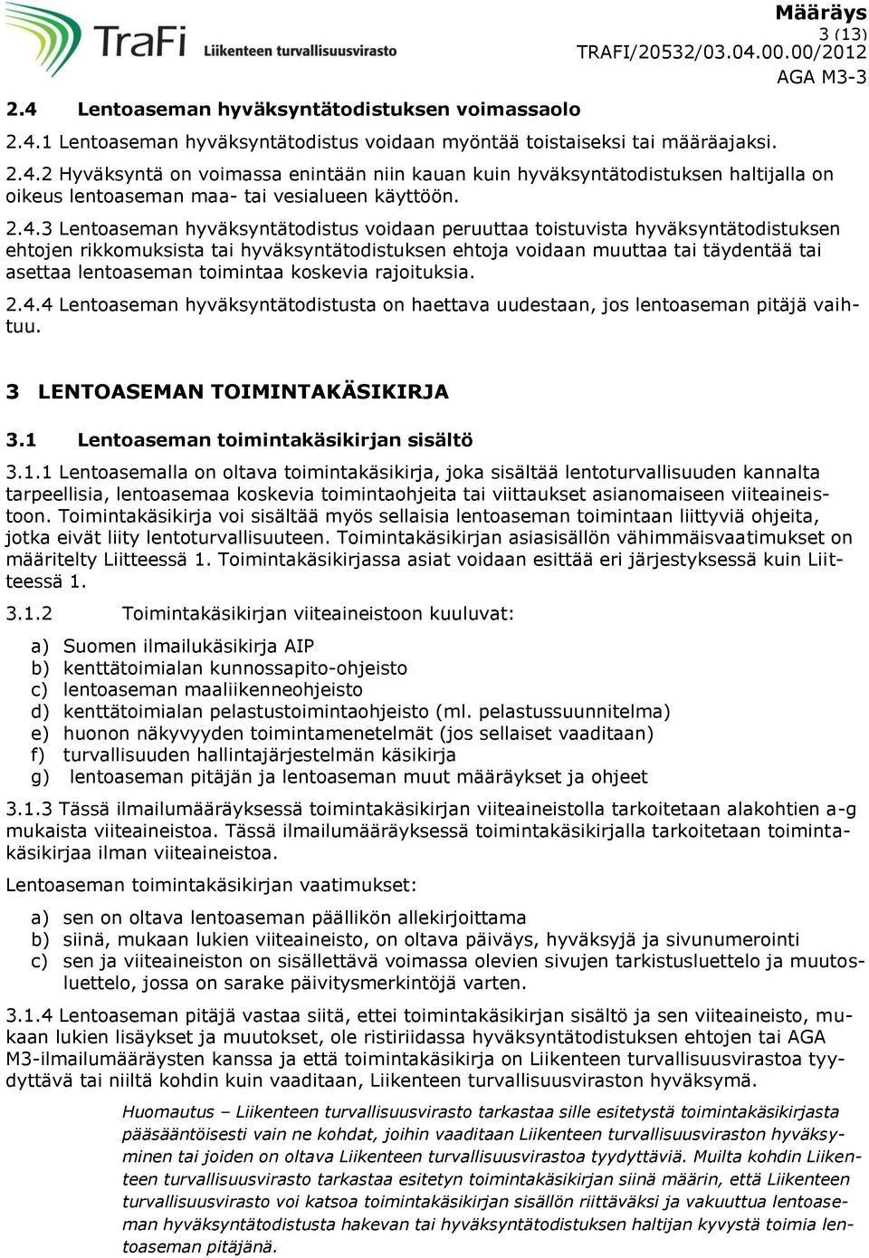 toimintaa koskevia rajoituksia. 2.4.4 Lentoaseman hyväksyntätodistusta on haettava uudestaan, jos lentoaseman pitäjä vaihtuu. 3 LENTOASEMAN TOIMINTAKÄSIKIRJA 3.