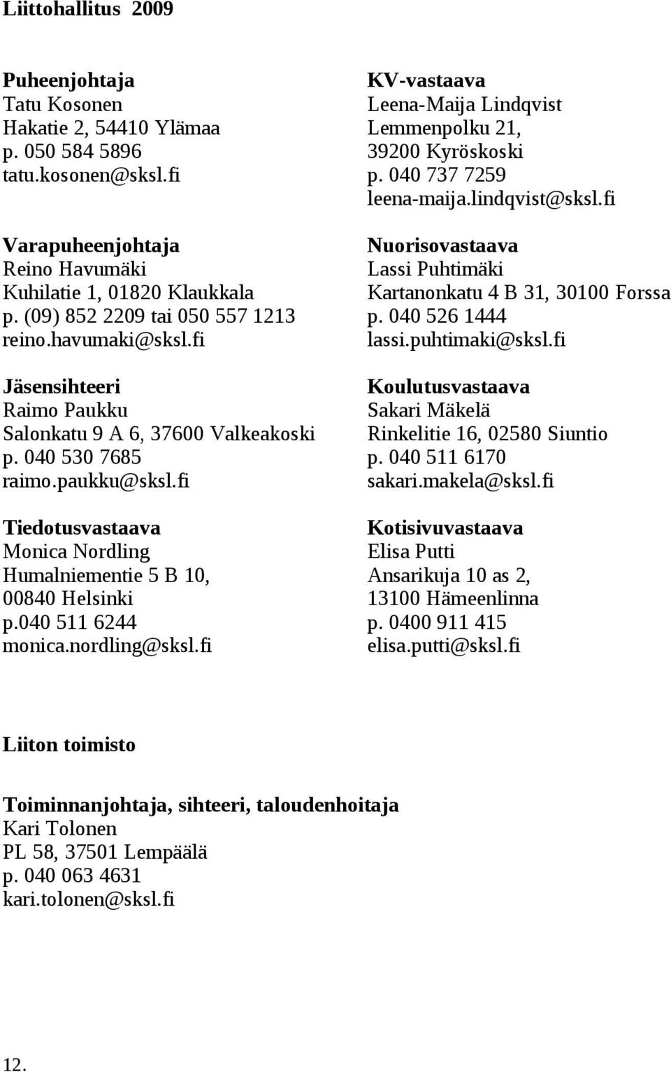 fi Tiedotusvastaava Monica Nordling Humalniementie 5 B 10, 00840 Helsinki p.040 511 6244 monica.nordling@sksl.fi KV-vastaava Leena-Maija Lindqvist Lemmenpolku 21, 39200 Kyröskoski p.