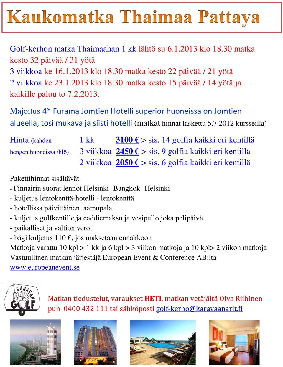 14 golfia kaikki eri kentillä hengen huoneissa /hlö) 3 viikkoa 2450 > sis. 9 golfia kaikki eri kentillä 2 viikkoa 2050 > sis.