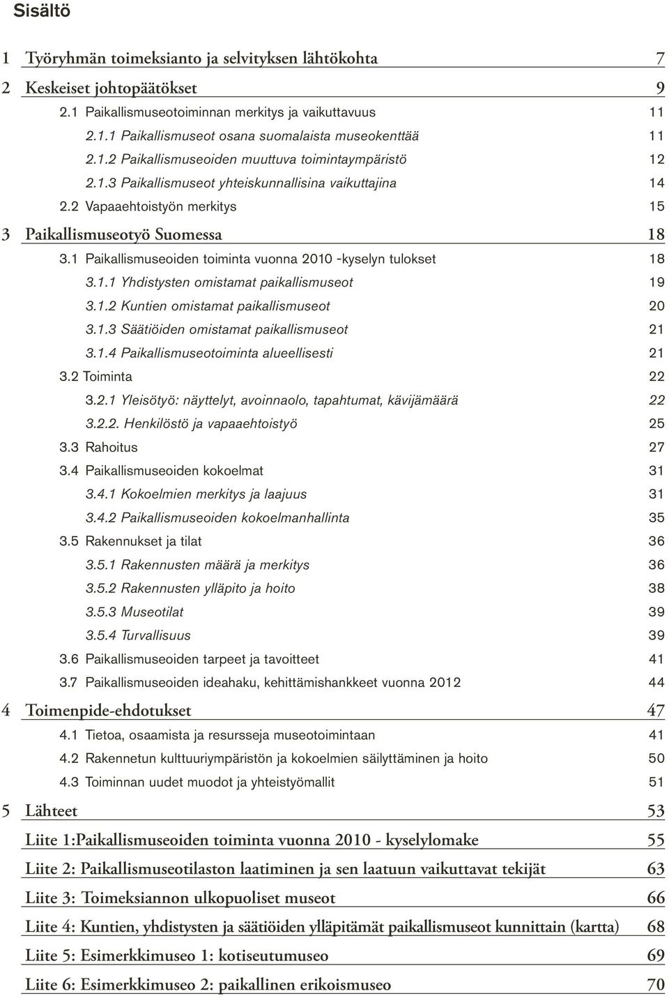 1 Paikallismuseoiden toiminta vuonna 2010 -kyselyn tulokset 18 3.1.1 Yhdistysten omistamat paikallismuseot 19 3.1.2 Kuntien omistamat paikallismuseot 20 3.1.3 Säätiöiden omistamat paikallismuseot 21 3.
