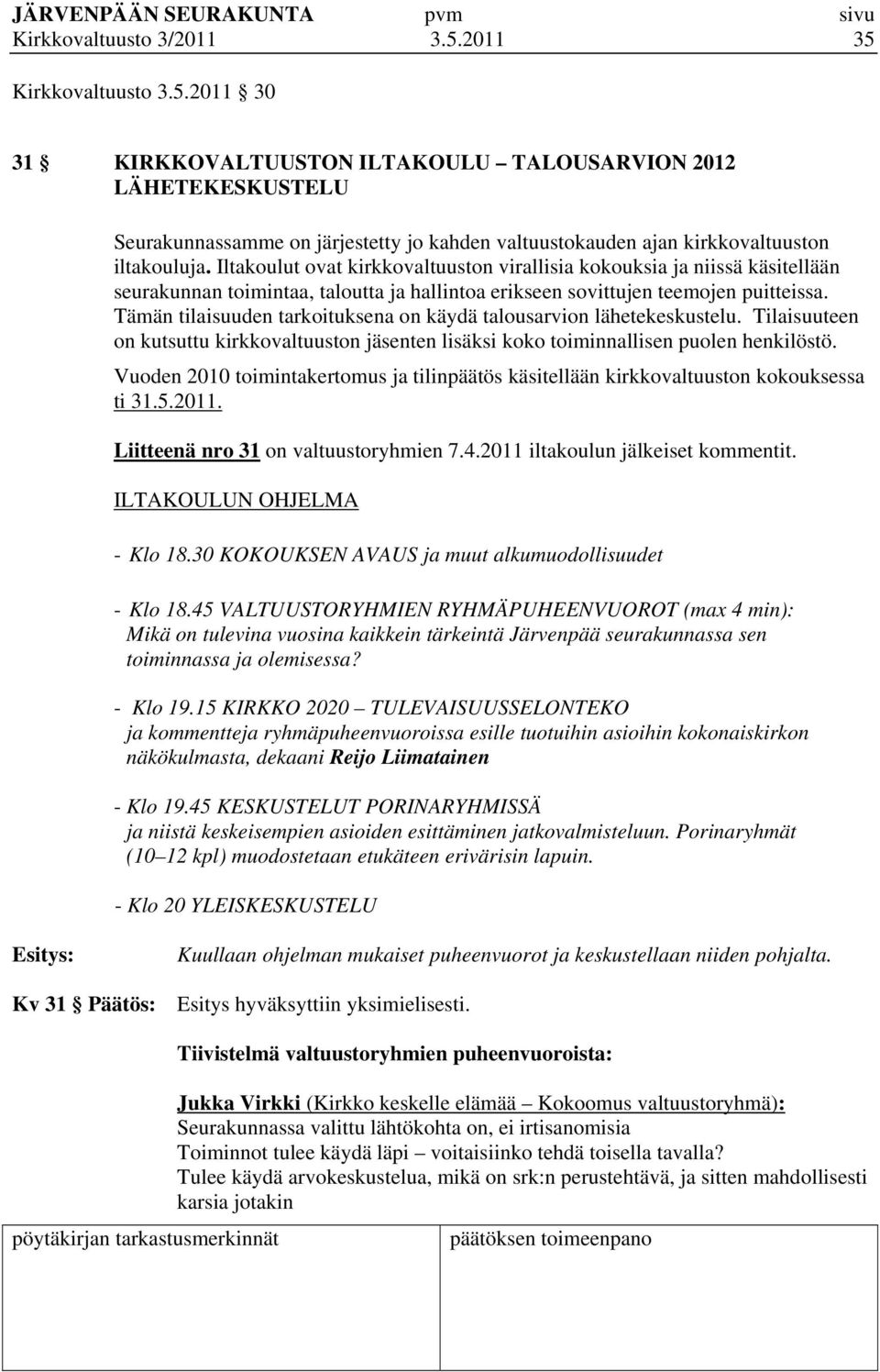 Tämän tilaisuuden tarkoituksena on käydä talousarvion lähetekeskustelu. Tilaisuuteen on kutsuttu kirkkovaltuuston jäsenten lisäksi koko toiminnallisen puolen henkilöstö.