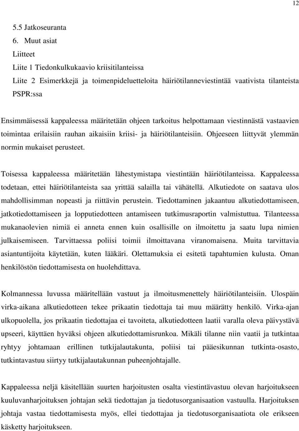 määritetään ohjeen tarkoitus helpottamaan viestinnästä vastaavien toimintaa erilaisiin rauhan aikaisiin kriisi- ja häiriötilanteisiin. Ohjeeseen liittyvät ylemmän normin mukaiset perusteet.