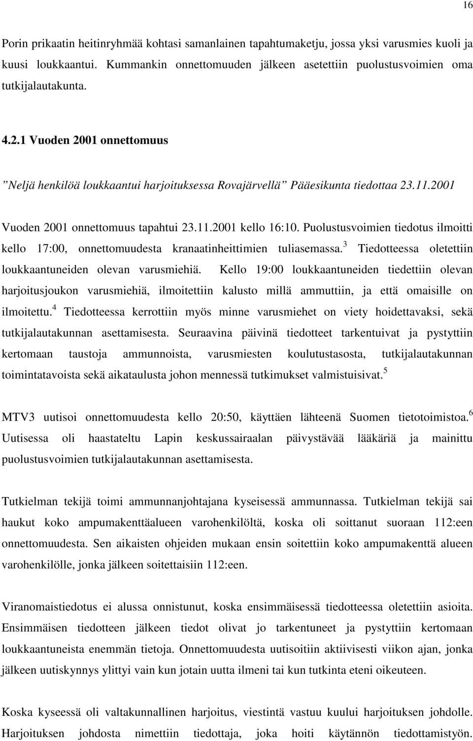 Puolustusvoimien tiedotus ilmoitti kello 17:00, onnettomuudesta kranaatinheittimien tuliasemassa. 3 Tiedotteessa oletettiin loukkaantuneiden olevan varusmiehiä.