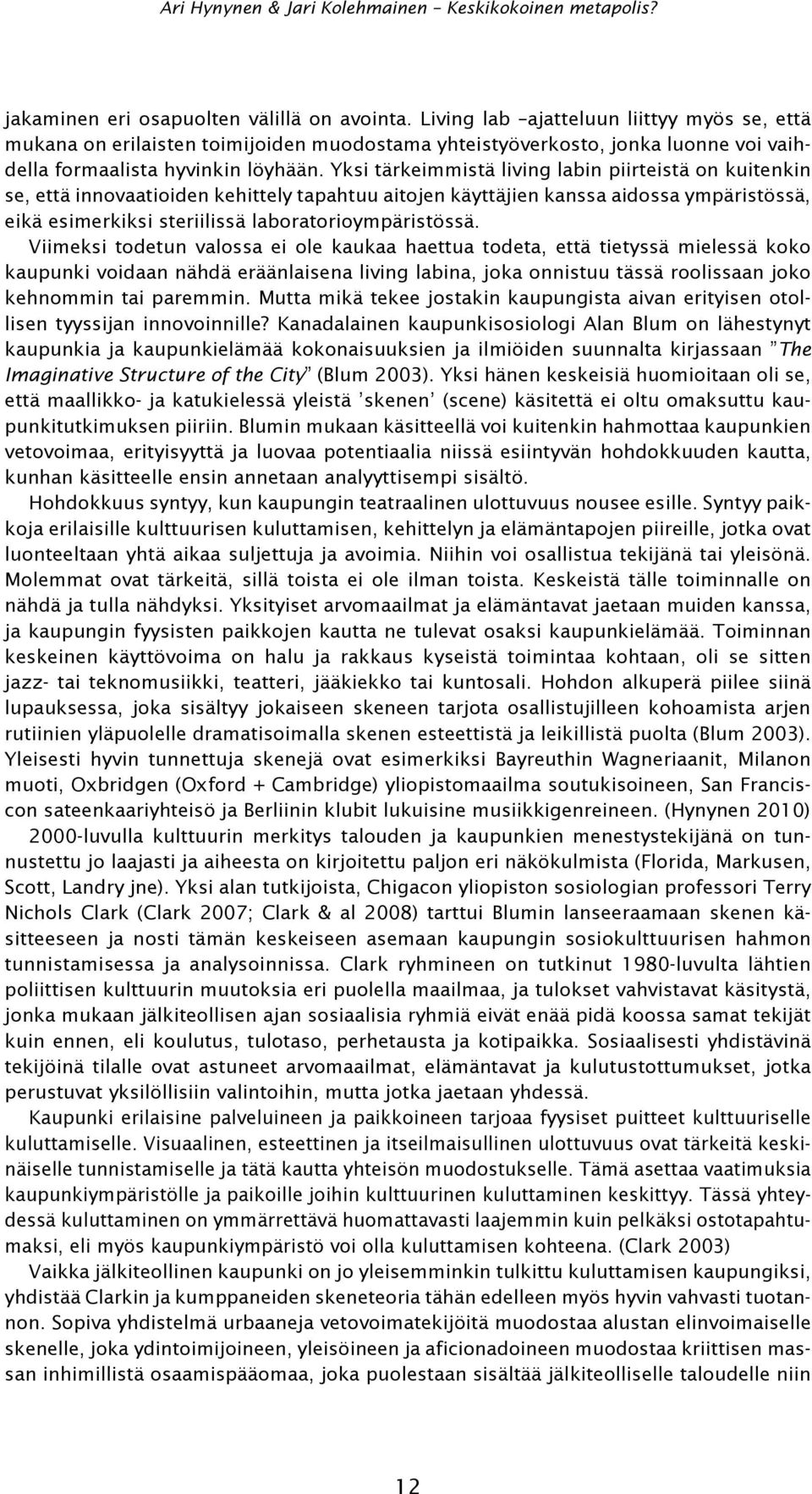 Yksi tärkeimmistä living labin piirteistä on kuitenkin se, että innovaatioiden kehittely tapahtuu aitojen käyttäjien kanssa aidossa ympäristössä, eikä esimerkiksi steriilissä laboratorioympäristössä.