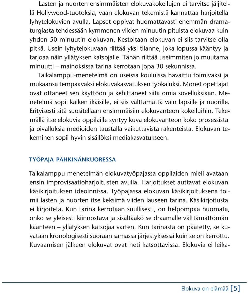 Usein lyhytelokuvaan riittää yksi tilanne, joka lopussa kääntyy ja tarjoaa näin yllätyksen katsojalle. Tähän riittää useimmiten jo muutama minuutti mainoksissa tarina kerrotaan jopa 30 sekunnissa.