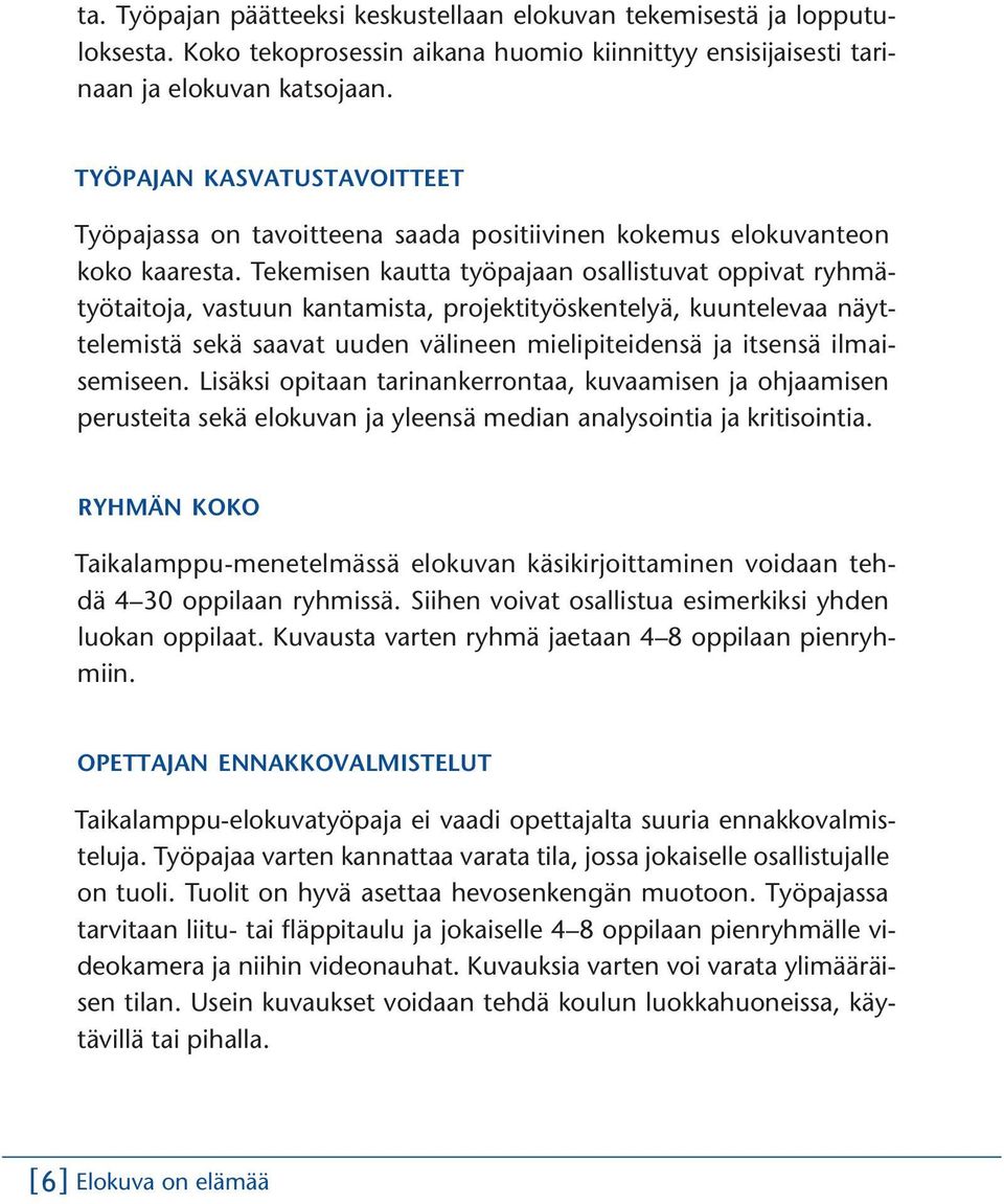 Tekemisen kautta työpajaan osallistuvat oppivat ryhmätyötaitoja, vastuun kantamista, projektityöskentelyä, kuuntelevaa näyttelemistä sekä saavat uuden välineen mielipiteidensä ja itsensä