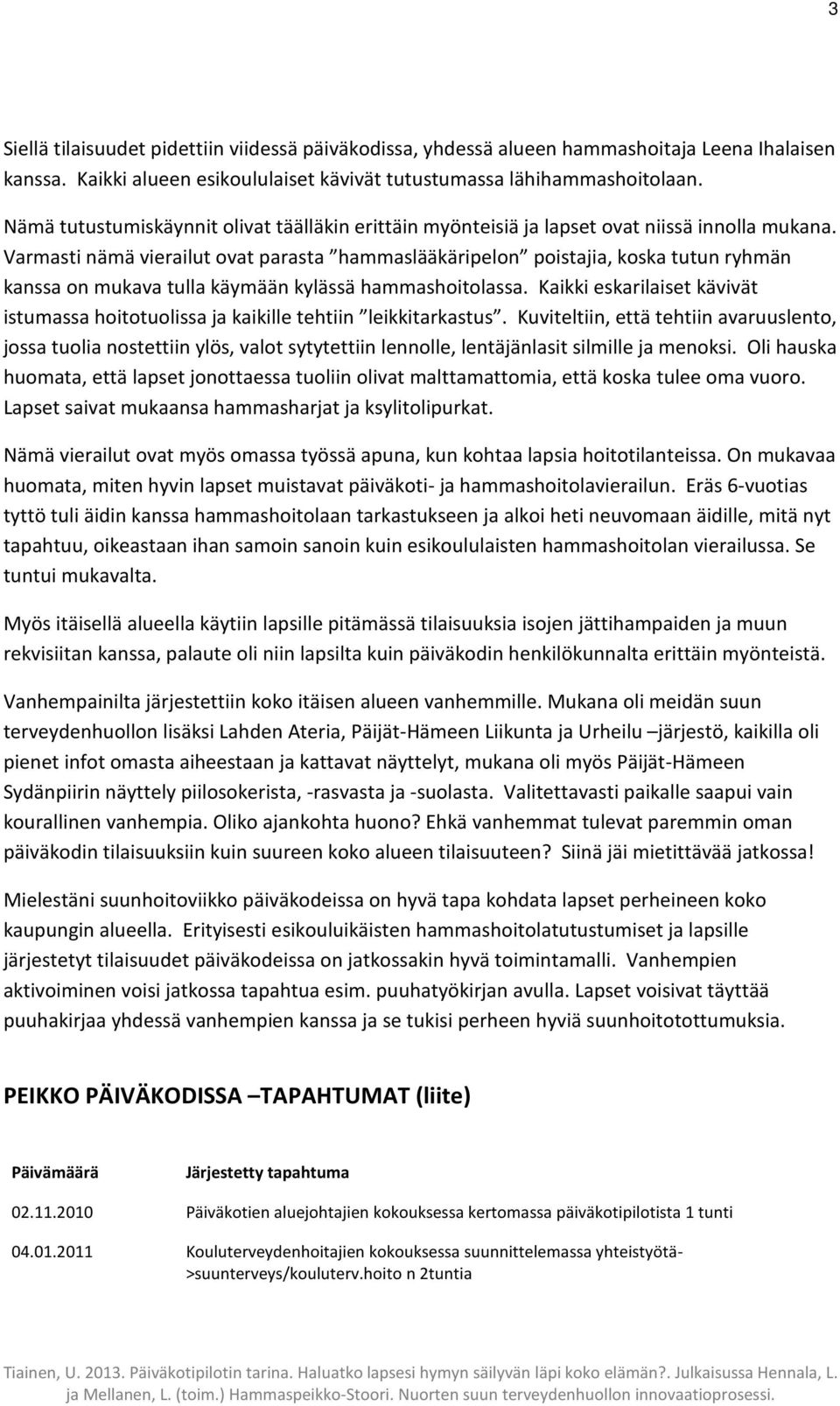 Varmasti nämä vierailut ovat parasta hammaslääkäripelon poistajia, koska tutun ryhmän kanssa on mukava tulla käymään kylässä hammashoitolassa.