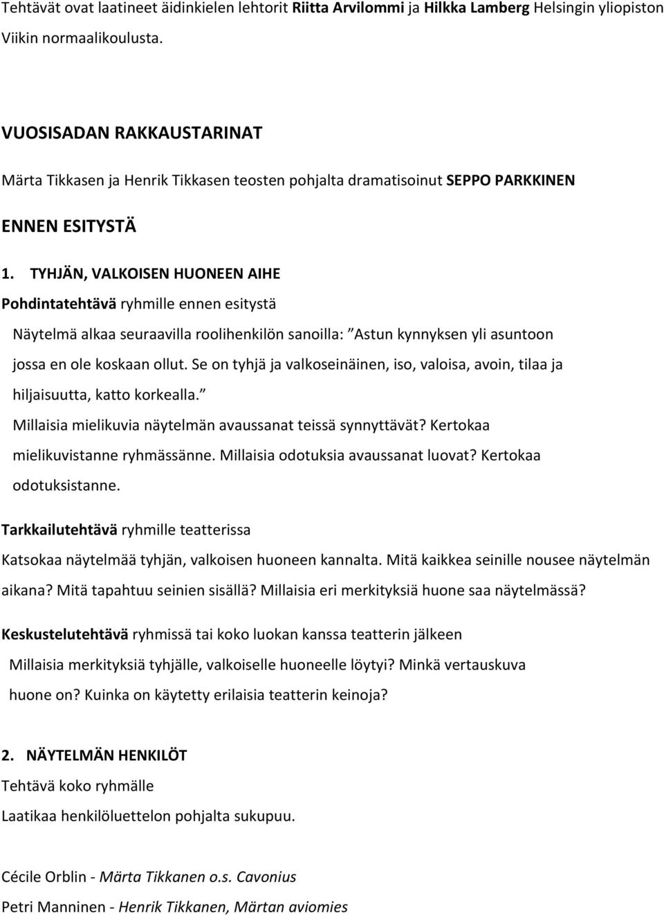 TYHJÄN, VALKOISEN HUONEEN AIHE Pohdintatehtävä ryhmille ennen esitystä Näytelmä alkaa seuraavilla roolihenkilön sanoilla: Astun kynnyksen yli asuntoon jossa en ole koskaan ollut.