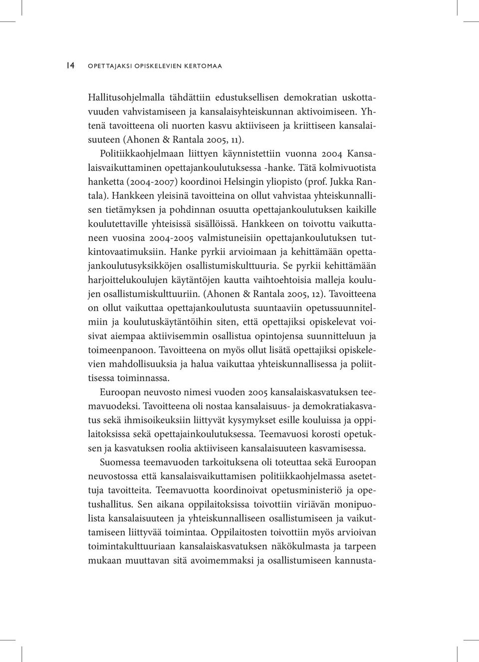 Politiikkaohjelmaan liittyen käynnistettiin vuonna 2004 Kansalaisvaikuttaminen opettajankoulutuksessa -hanke. Tätä kolmivuotista hanketta (2004-2007) koordinoi Helsingin yliopisto (prof.