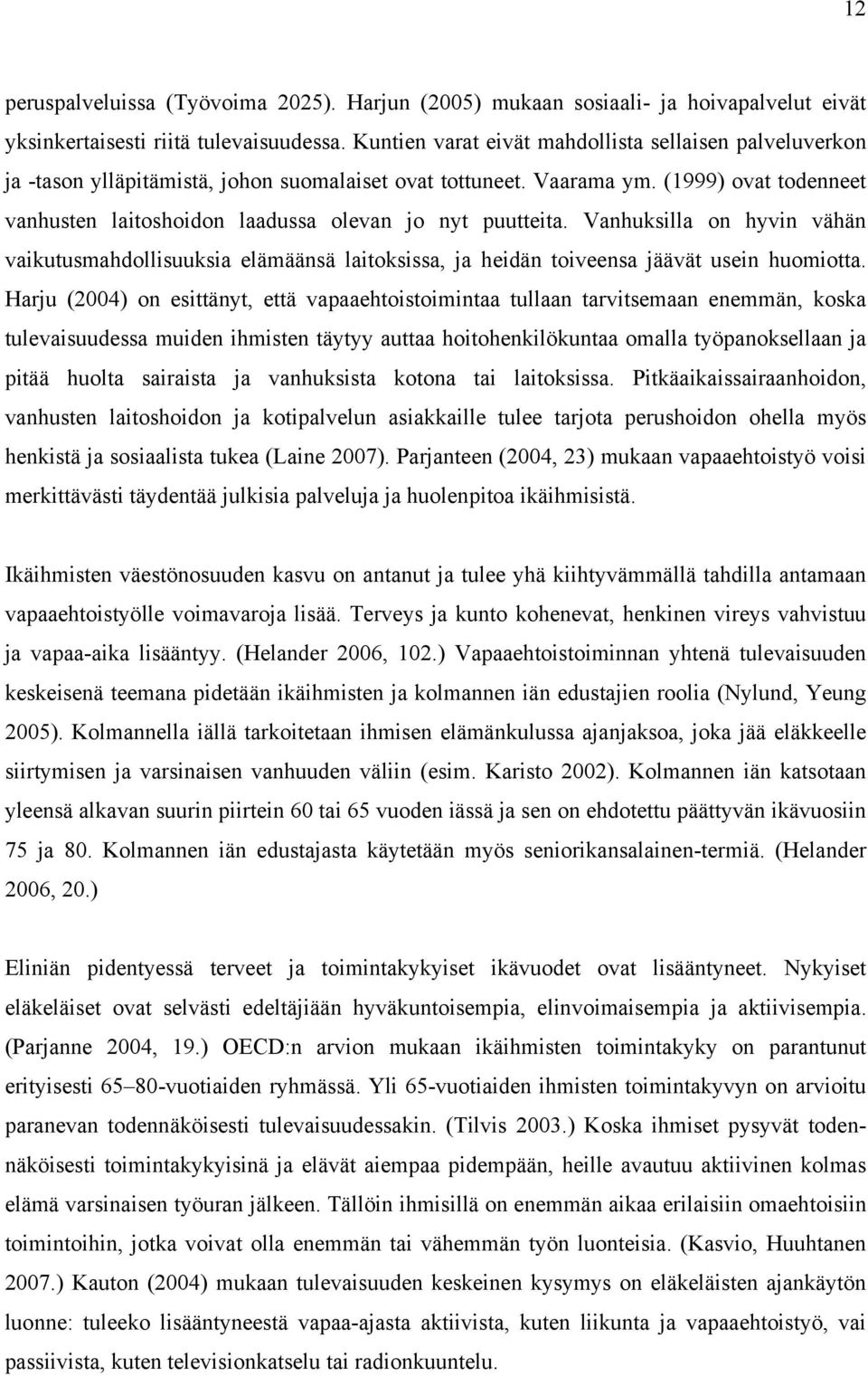 (1999) ovat todenneet vanhusten laitoshoidon laadussa olevan jo nyt puutteita. Vanhuksilla on hyvin vähän vaikutusmahdollisuuksia elämäänsä laitoksissa, ja heidän toiveensa jäävät usein huomiotta.