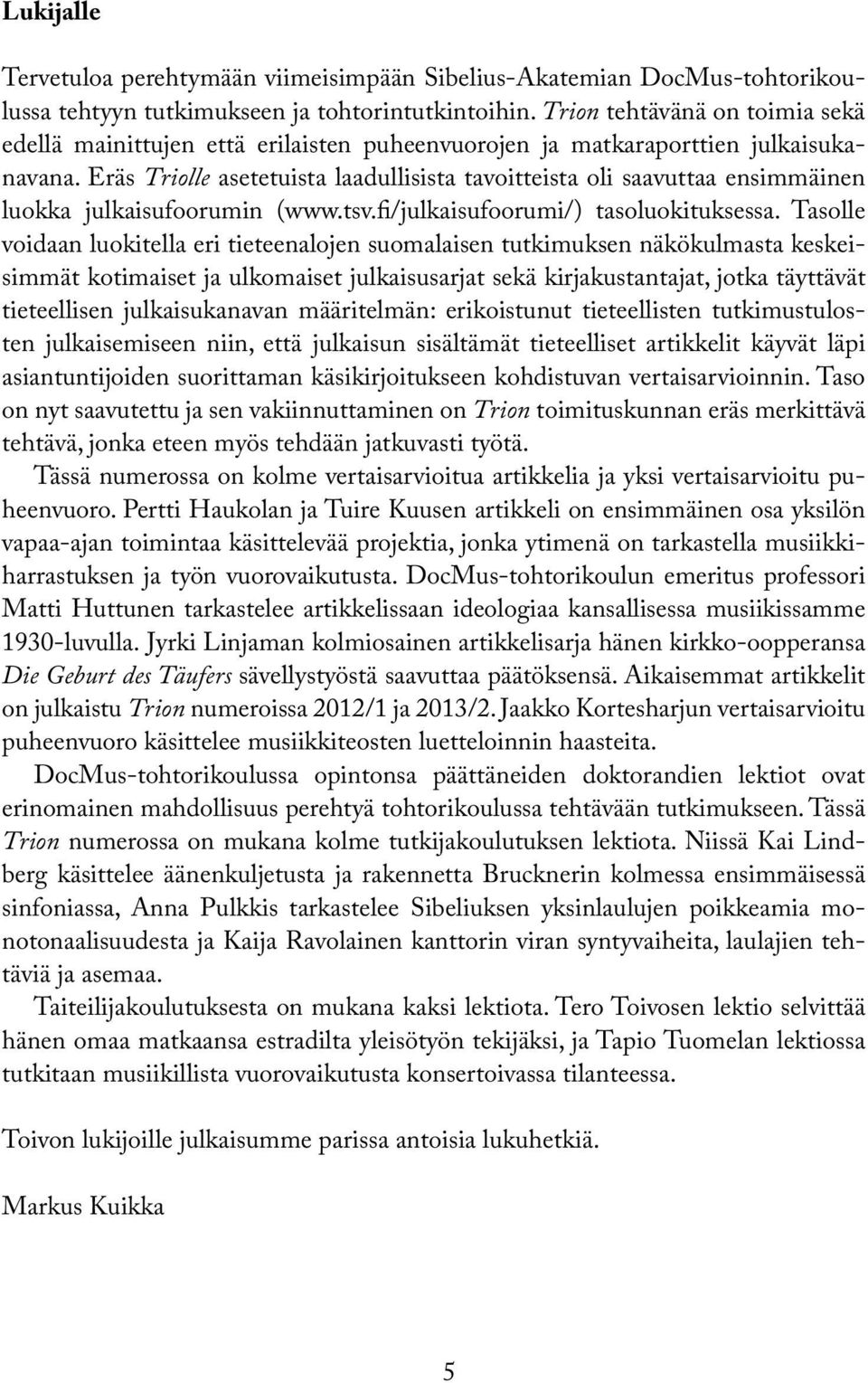 Eräs Triolle asetetuista laadullisista tavoitteista oli saavuttaa ensimmäinen luokka julkaisufoorumin (www.tsv.fi/julkaisufoorumi/) tasoluokituksessa.