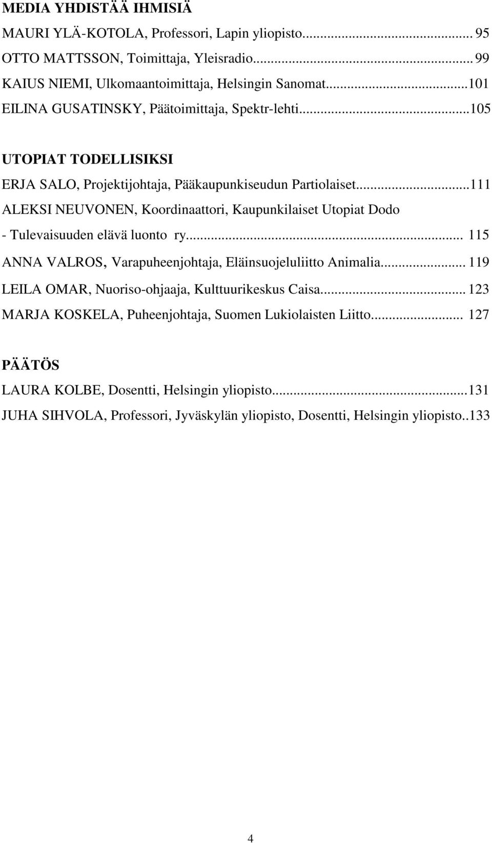 ..111 ALEKSI NEUVONEN, Koordinaattori, Kaupunkilaiset Utopiat Dodo - Tulevaisuuden elävä luonto ry... 115 ANNA VALROS, Varapuheenjohtaja, Eläinsuojeluliitto Animalia.