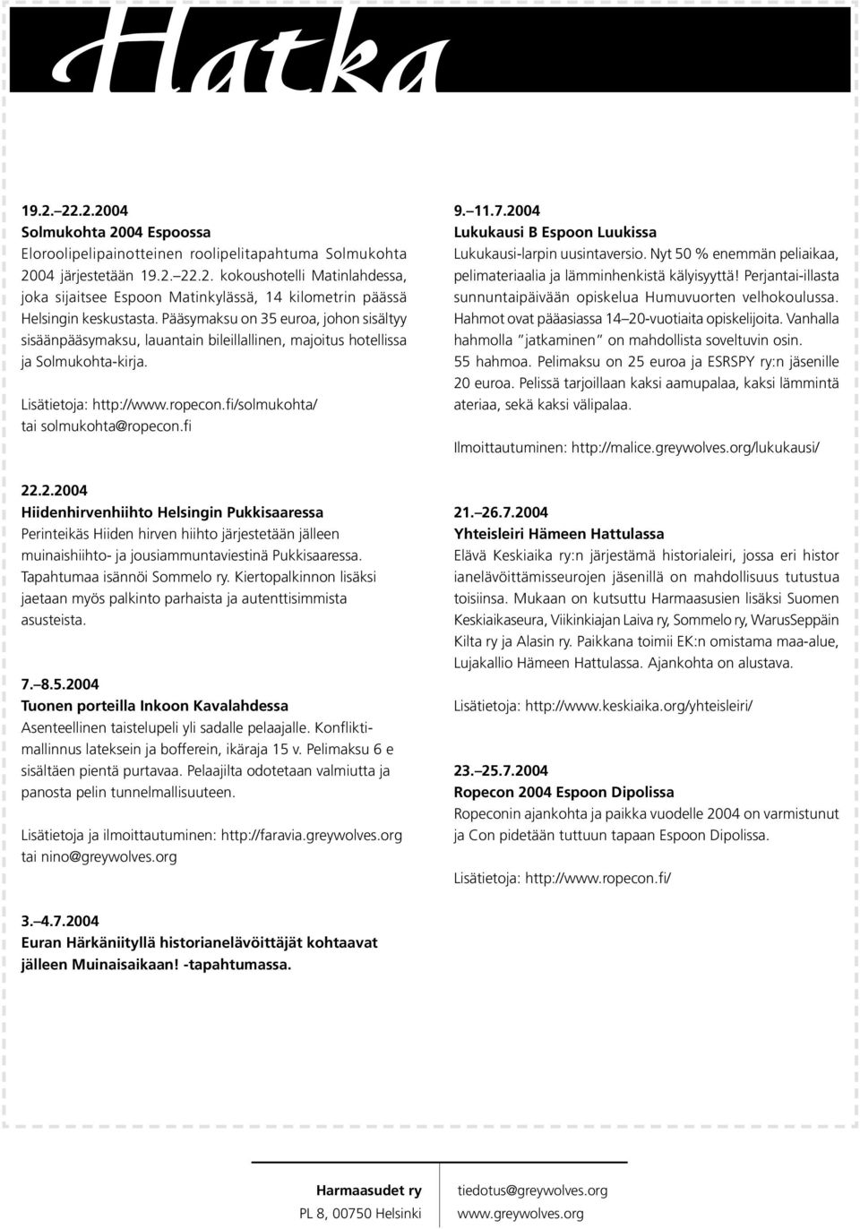 11.7.2004 Lukukausi B Espoon Luukissa Lukukausi-larpin uusintaversio. Nyt 50 % enemmän peliaikaa, pelimateriaalia ja lämminhenkistä kälyisyyttä!