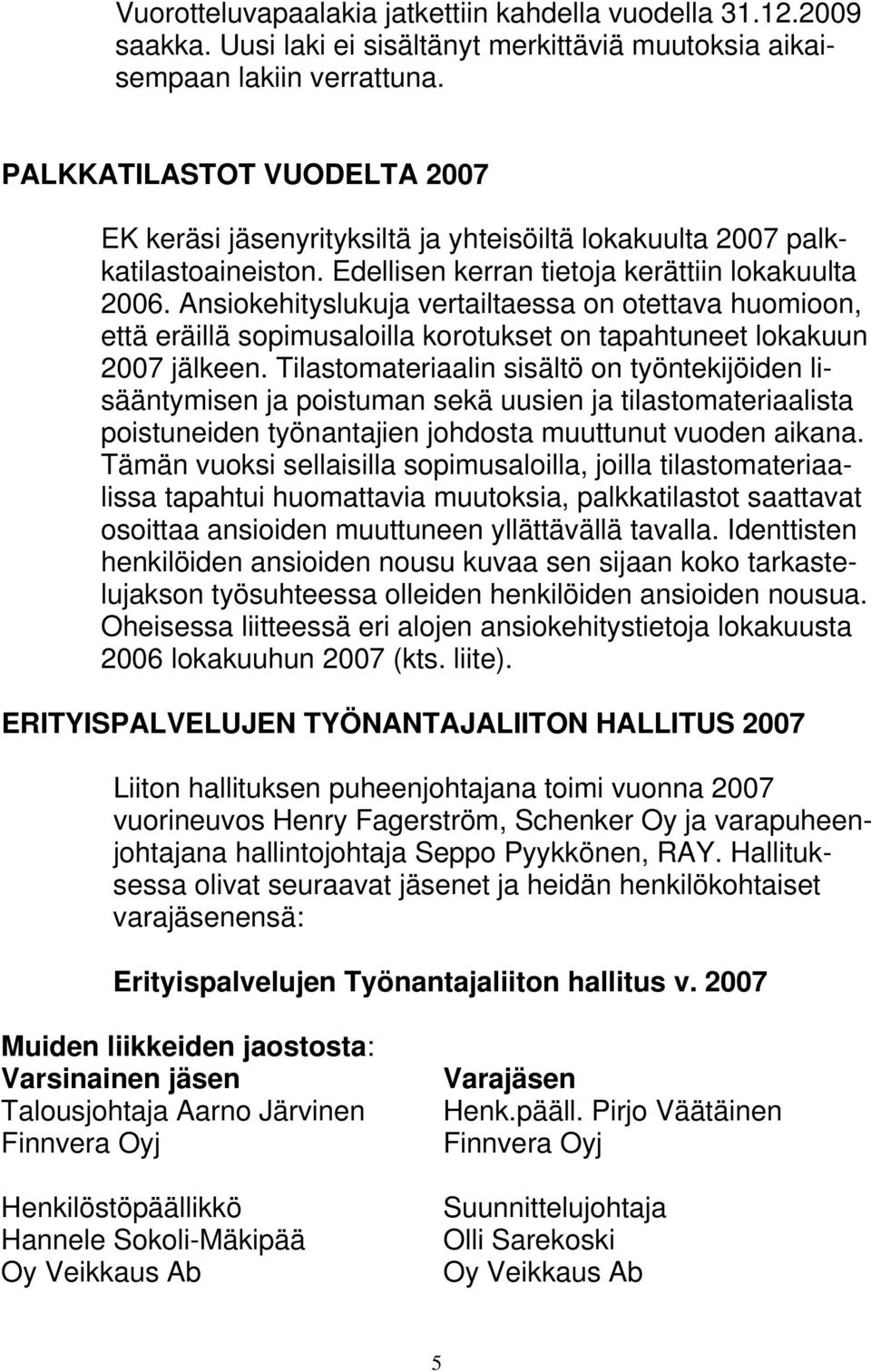 Ansiokehityslukuja vertailtaessa on otettava huomioon, että eräillä sopimusaloilla korotukset on tapahtuneet lokakuun 2007 jälkeen.