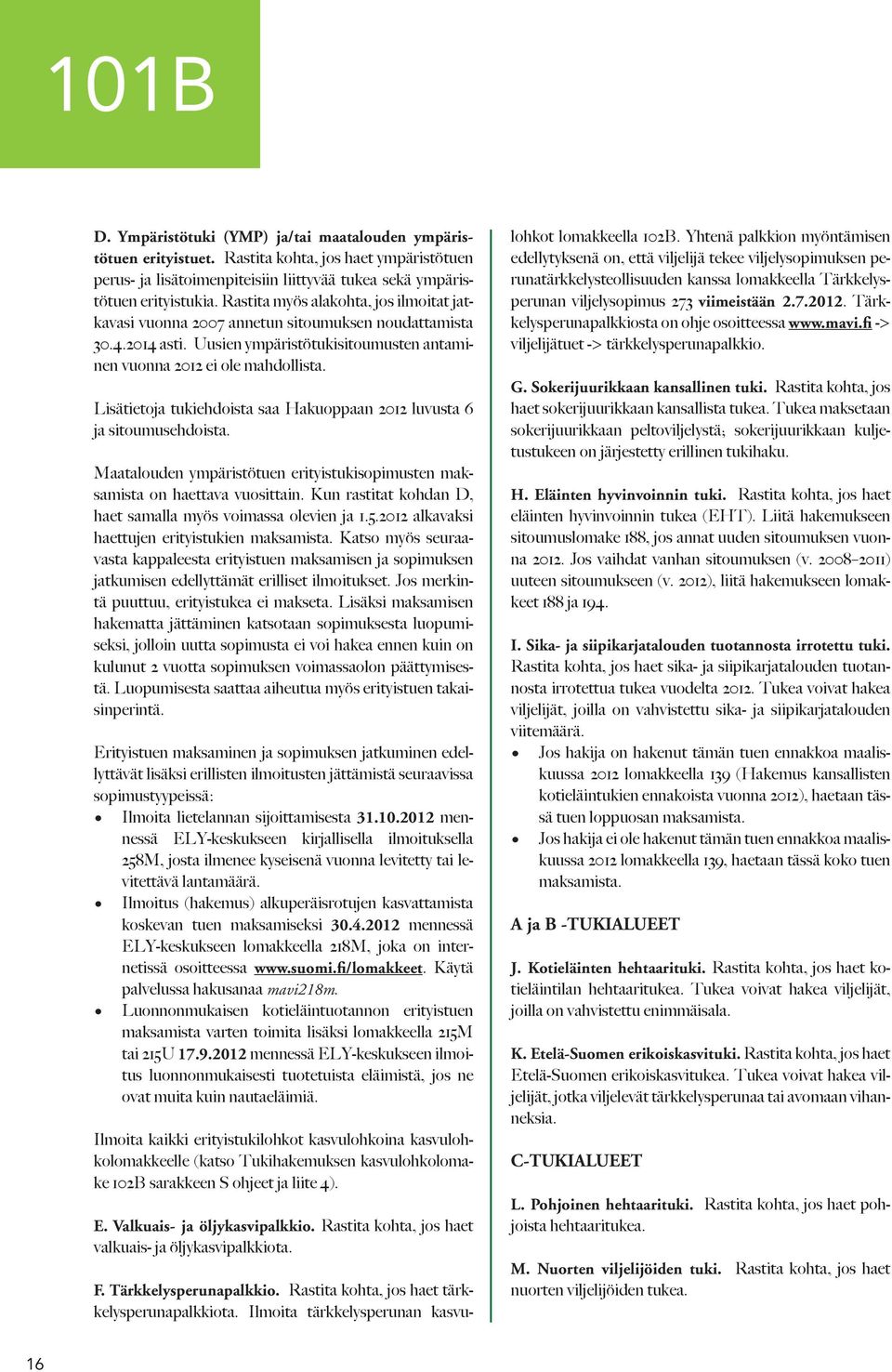 Lisätietoja tukiehdoista saa Hakuoppaan 2012 luvusta 6 ja sitoumusehdoista. Maatalouden ympäristötuen erityistukisopimusten maksamista on haettava vuosittain.