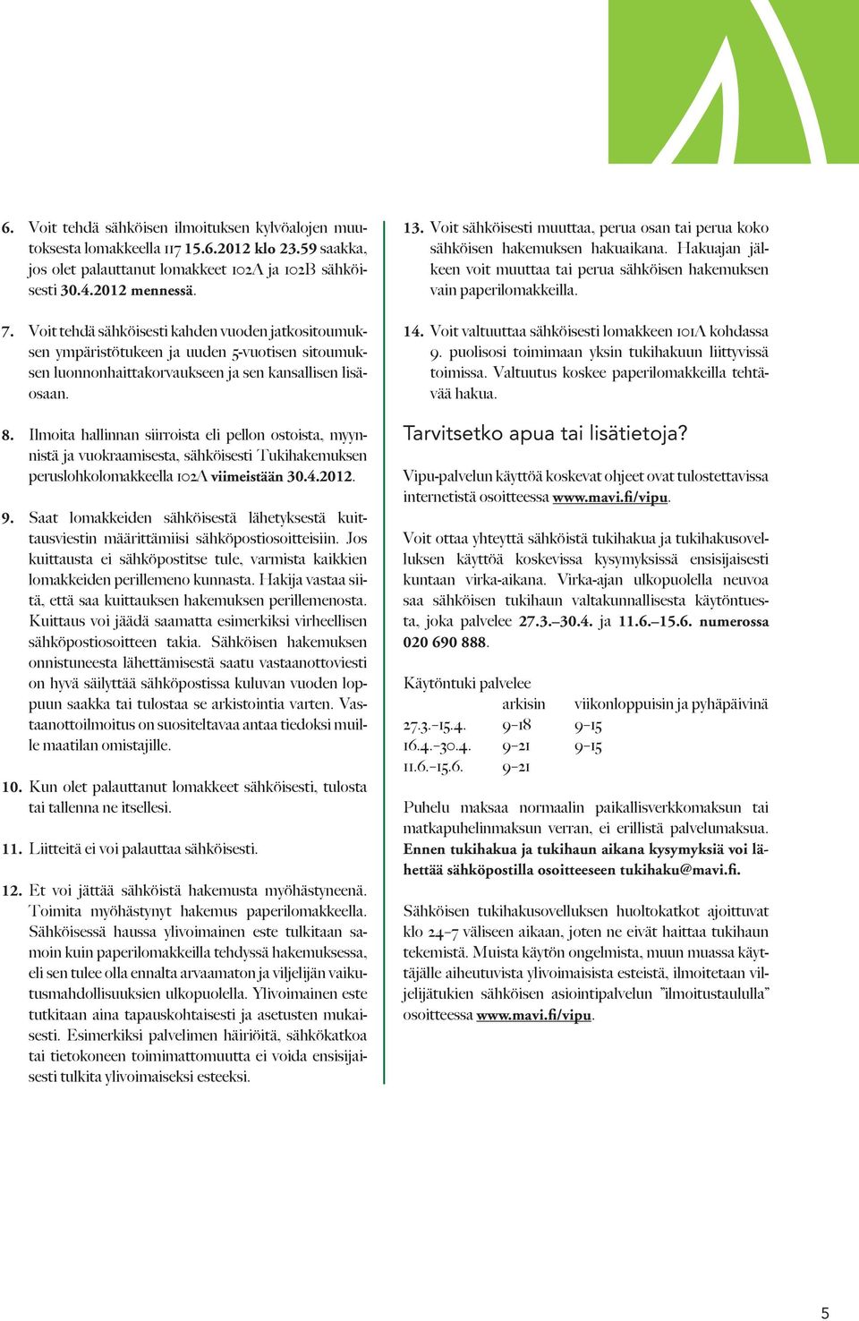 Ilmoita hallinnan siirroista eli pellon ostoista, myynnistä ja vuokraamisesta, sähköisesti Tukihakemuksen peruslohkolomakkeella 102A viimeistään 30.4.2012. 9.