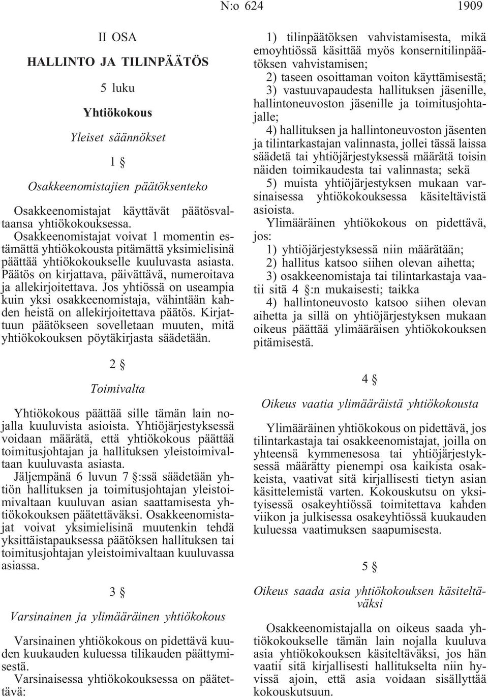 Jos yhtiössä on useampia kuin yksi osakkeenomistaja, vähintään kahden heistä on allekirjoitettava päätös. Kirjattuun päätökseen sovelletaan muuten, mitä yhtiökokouksen pöytäkirjasta säädetään.